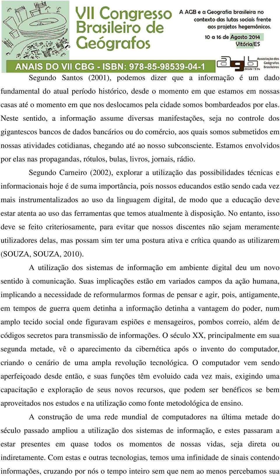 Neste sentido, a informação assume diversas manifestações, seja no controle dos gigantescos bancos de dados bancários ou do comércio, aos quais somos submetidos em nossas atividades cotidianas,