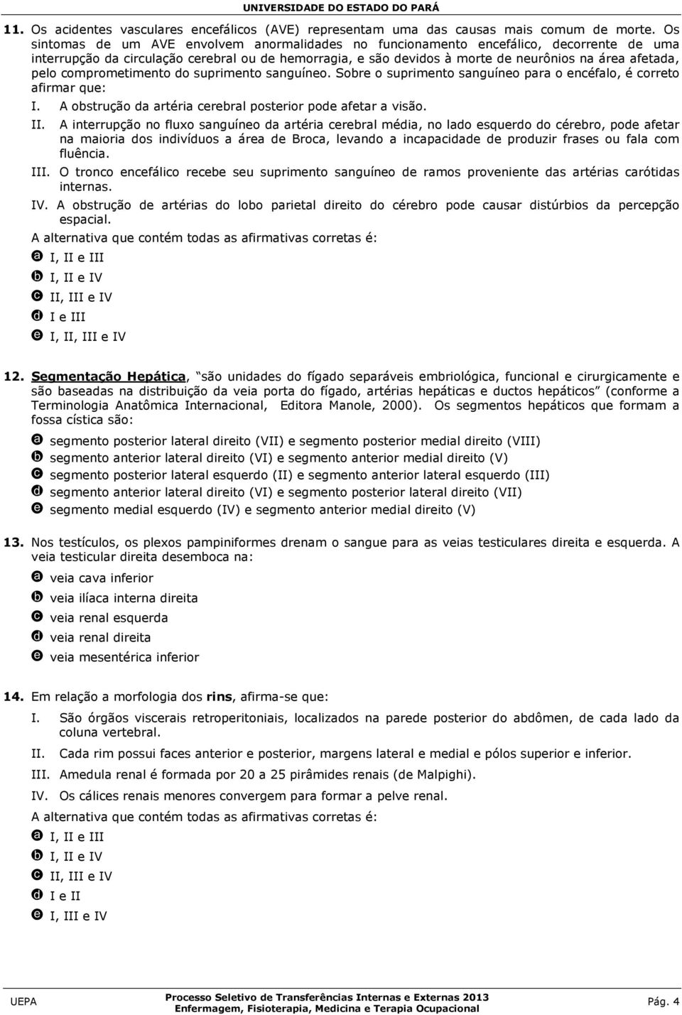 pelo comprometimento do suprimento sanguíneo. Sobre o suprimento sanguíneo para o encéfalo, é correto afirmar que: I. A obstrução da artéria cerebral posterior pode afetar a visão. II.