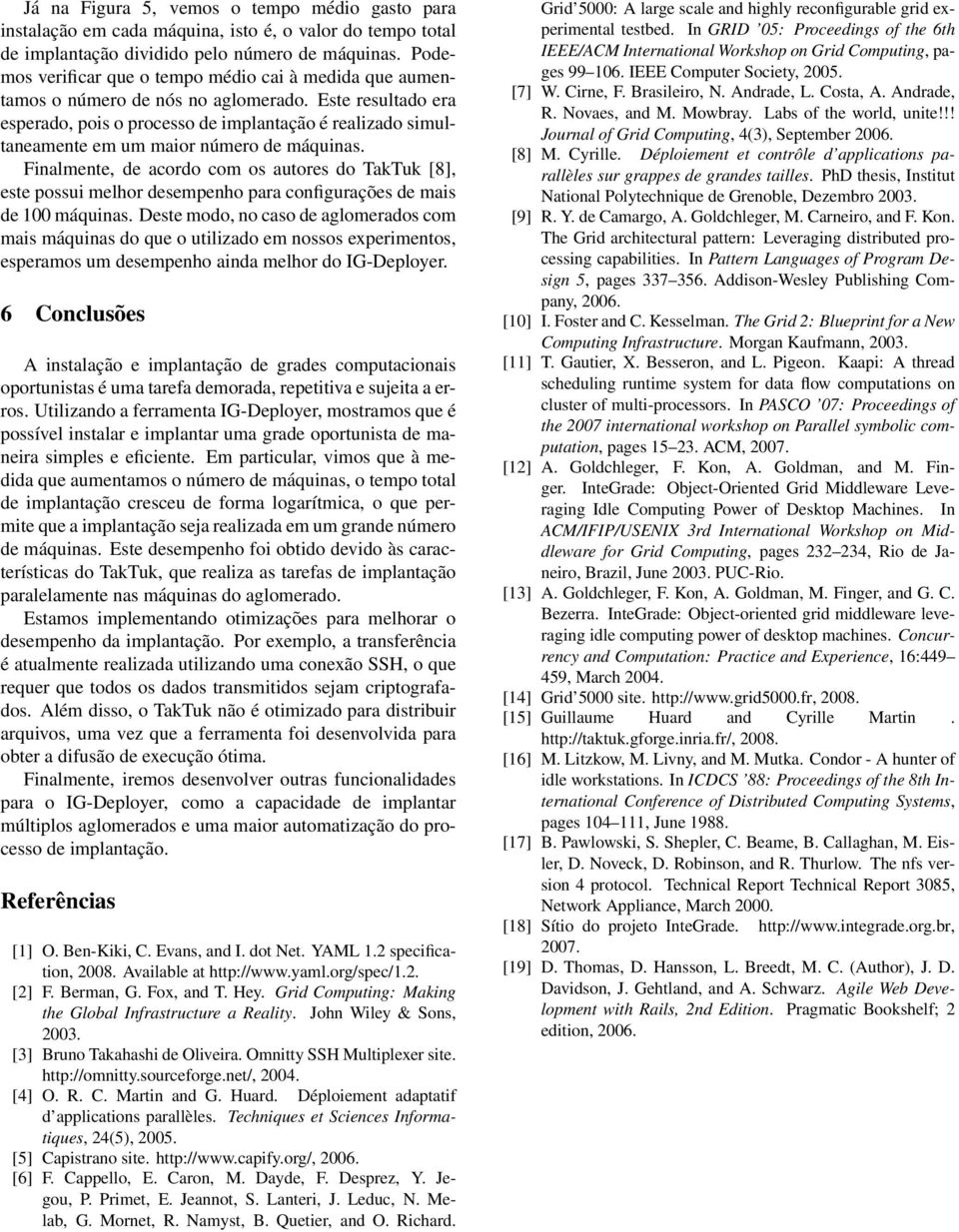 Este resultado era esperado, pois o processo de implantação é realizado simultaneamente em um maior número de máquinas.