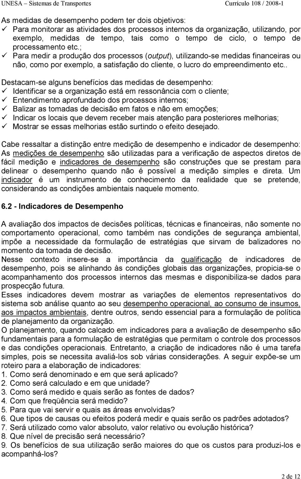 . Destacam-se alguns benefícios das medidas de desempenho: Identificar se a organização está em ressonância com o cliente; Entendimento aprofundado dos processos internos; Balizar as tomadas de