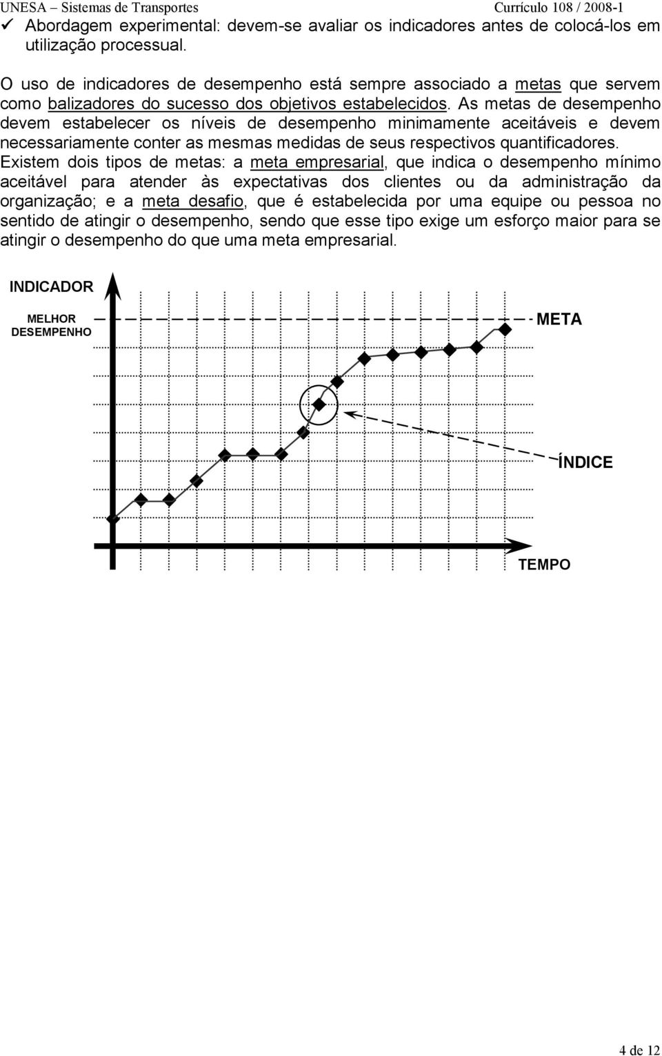 As metas de desempenho devem estabelecer os níveis de desempenho minimamente aceitáveis e devem necessariamente conter as mesmas medidas de seus respectivos quantificadores.