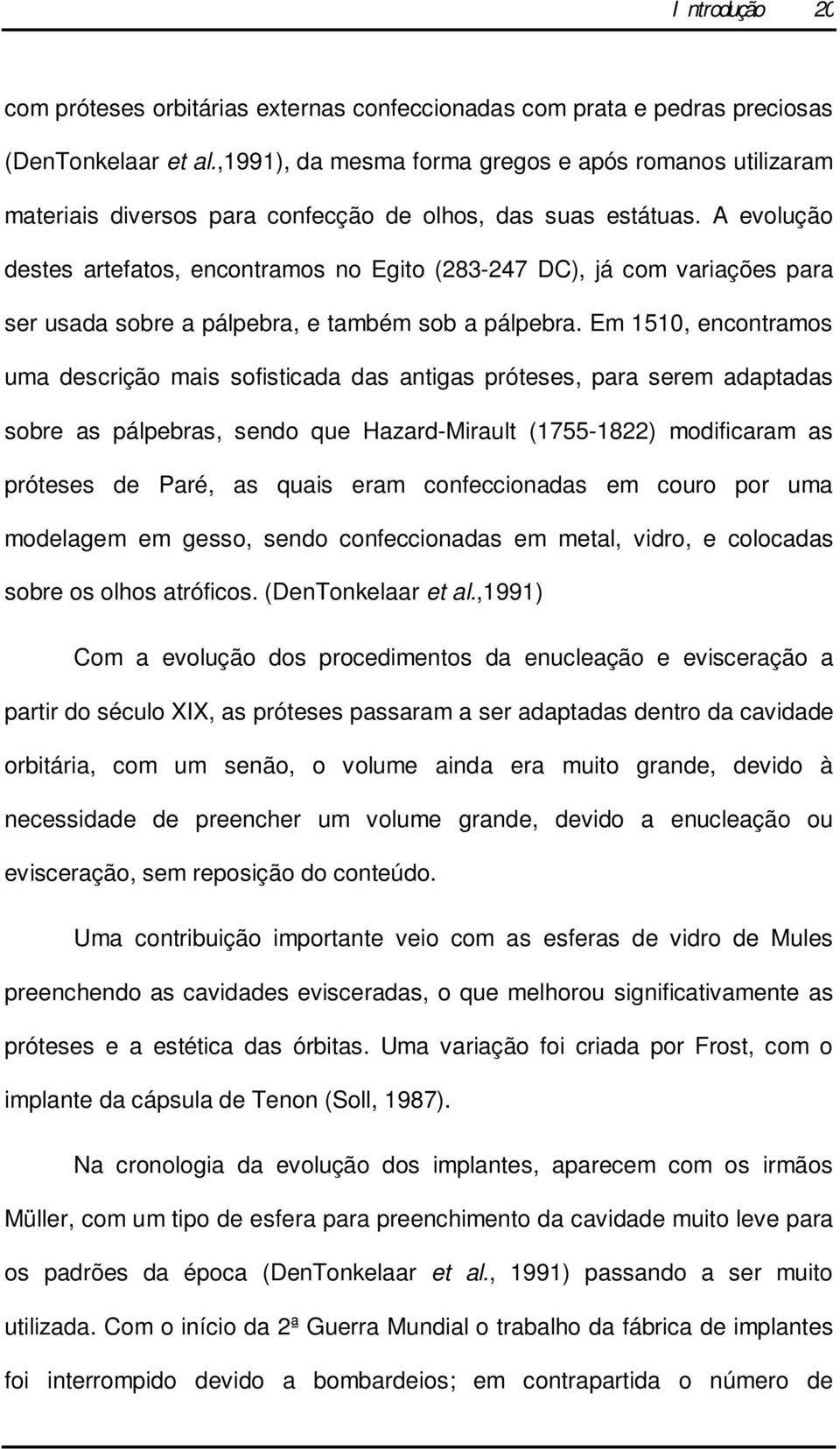 A evolução destes artefatos, encontramos no Egito (283-247 DC), já com variações para ser usada sobre a pálpebra, e também sob a pálpebra.