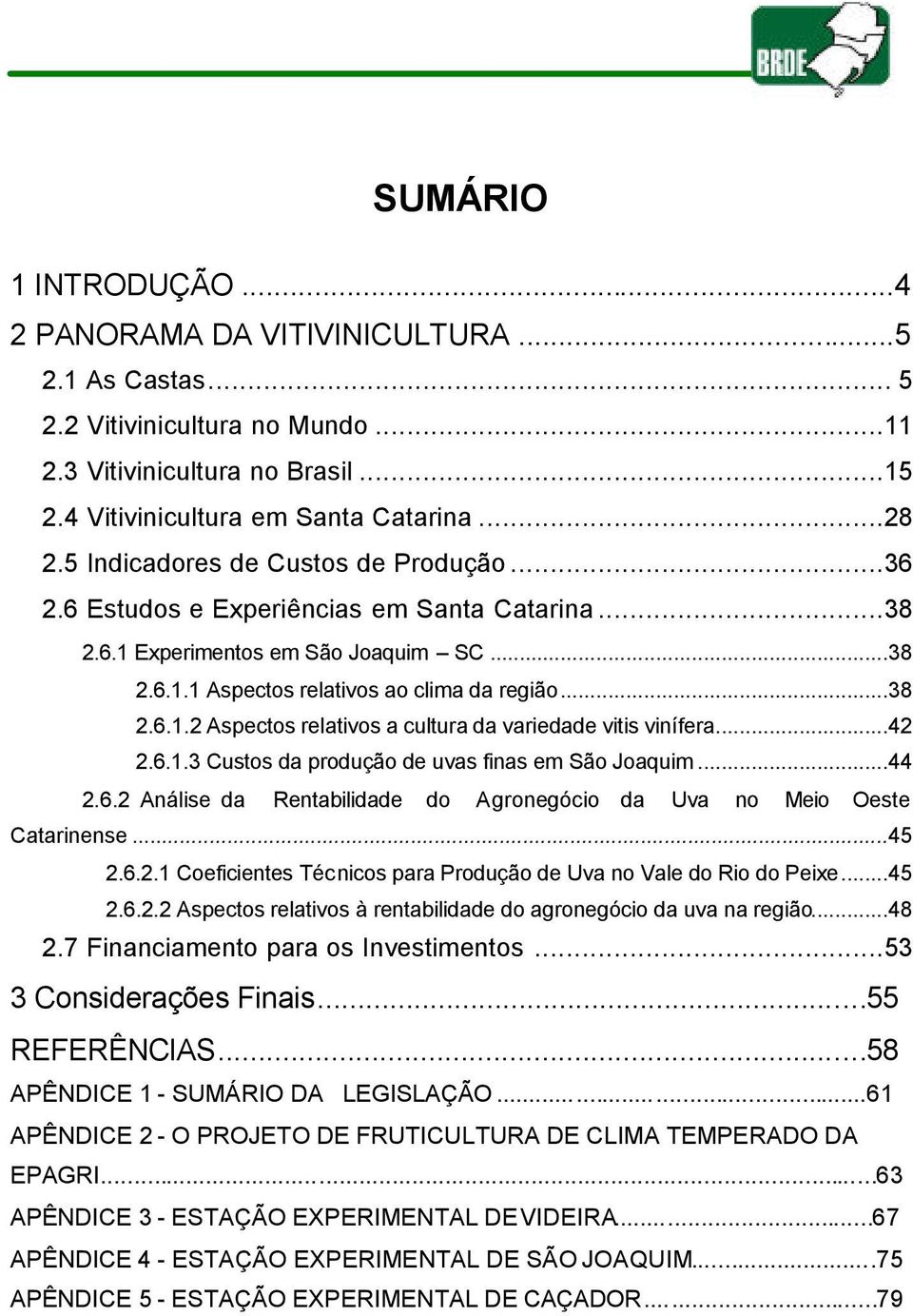 ..42 2.6.1.3 Custos da produção de uvas finas em São Joaquim...44 2.6.2 Análise da Rentabilidade do Agronegócio da Uva no Meio Oeste Catarinense...45 2.6.2.1 Coeficientes Técnicos para Produção de Uva no Vale do Rio do Peixe.