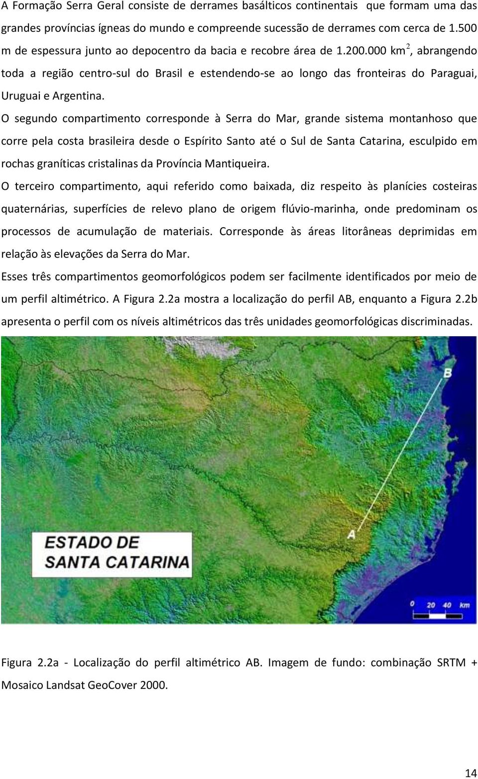 000 km 2, abrangendo toda a região centro-sul do Brasil e estendendo-se ao longo das fronteiras do Paraguai, Uruguai e Argentina.