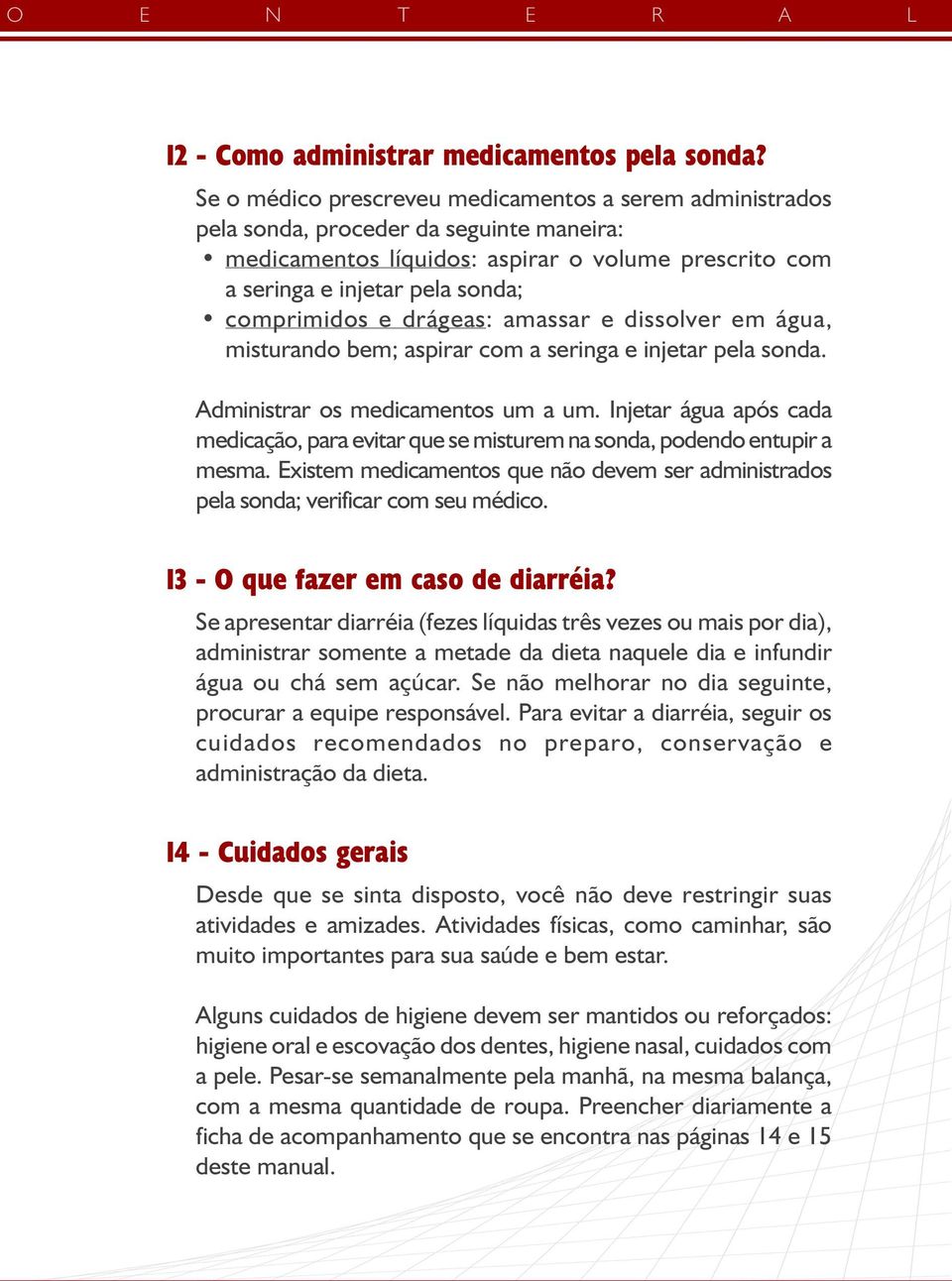 drágeas: amassar e dissolver em água, misturando bem; aspirar com a seringa e injetar pela sonda. Administrar os medicamentos um a um.