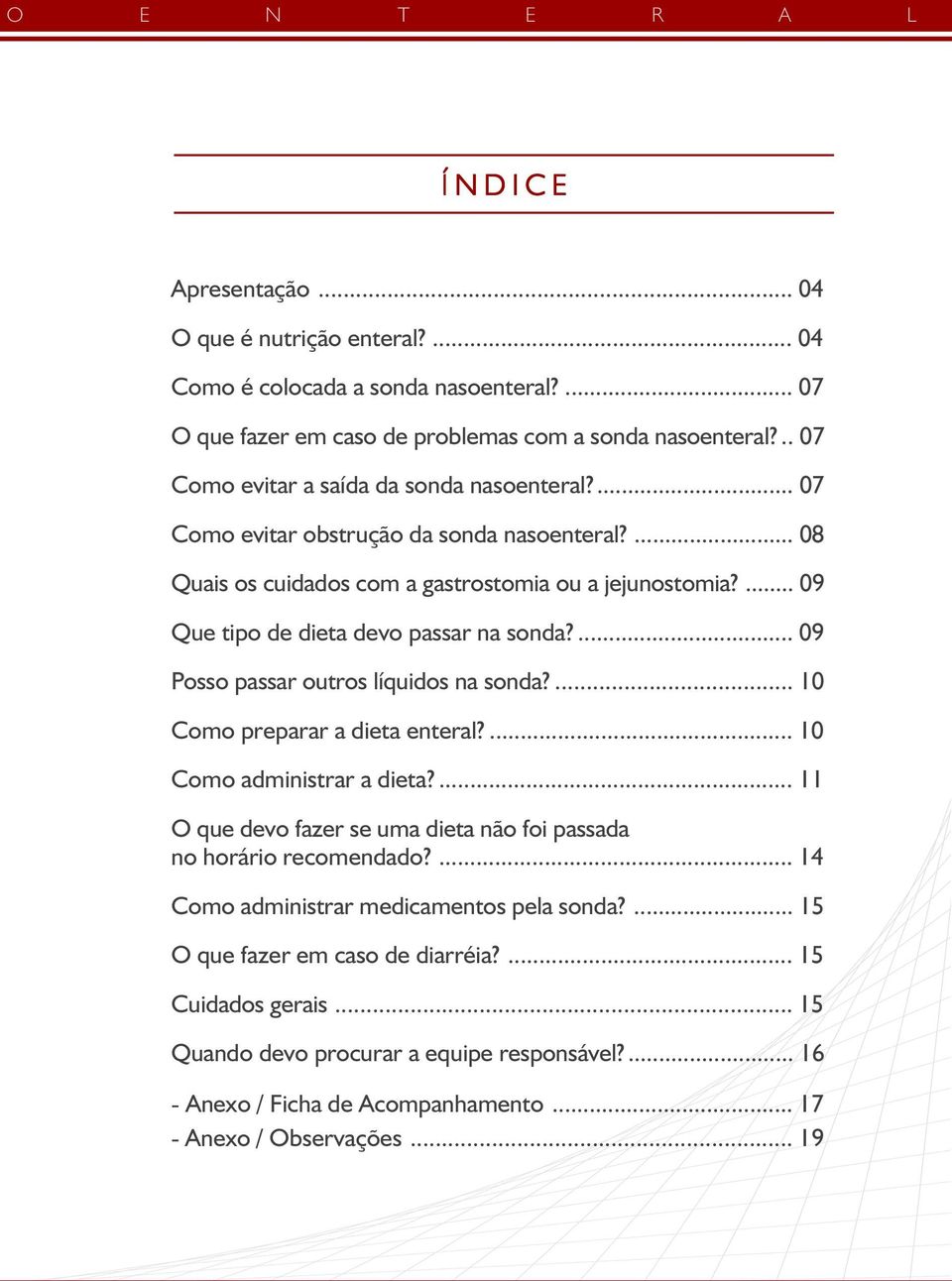 ... 09 Que tipo de dieta devo passar na sonda?... 09 Posso passar outros líquidos na sonda?... 10 Como preparar a dieta enteral?... 10 Como administrar a dieta?