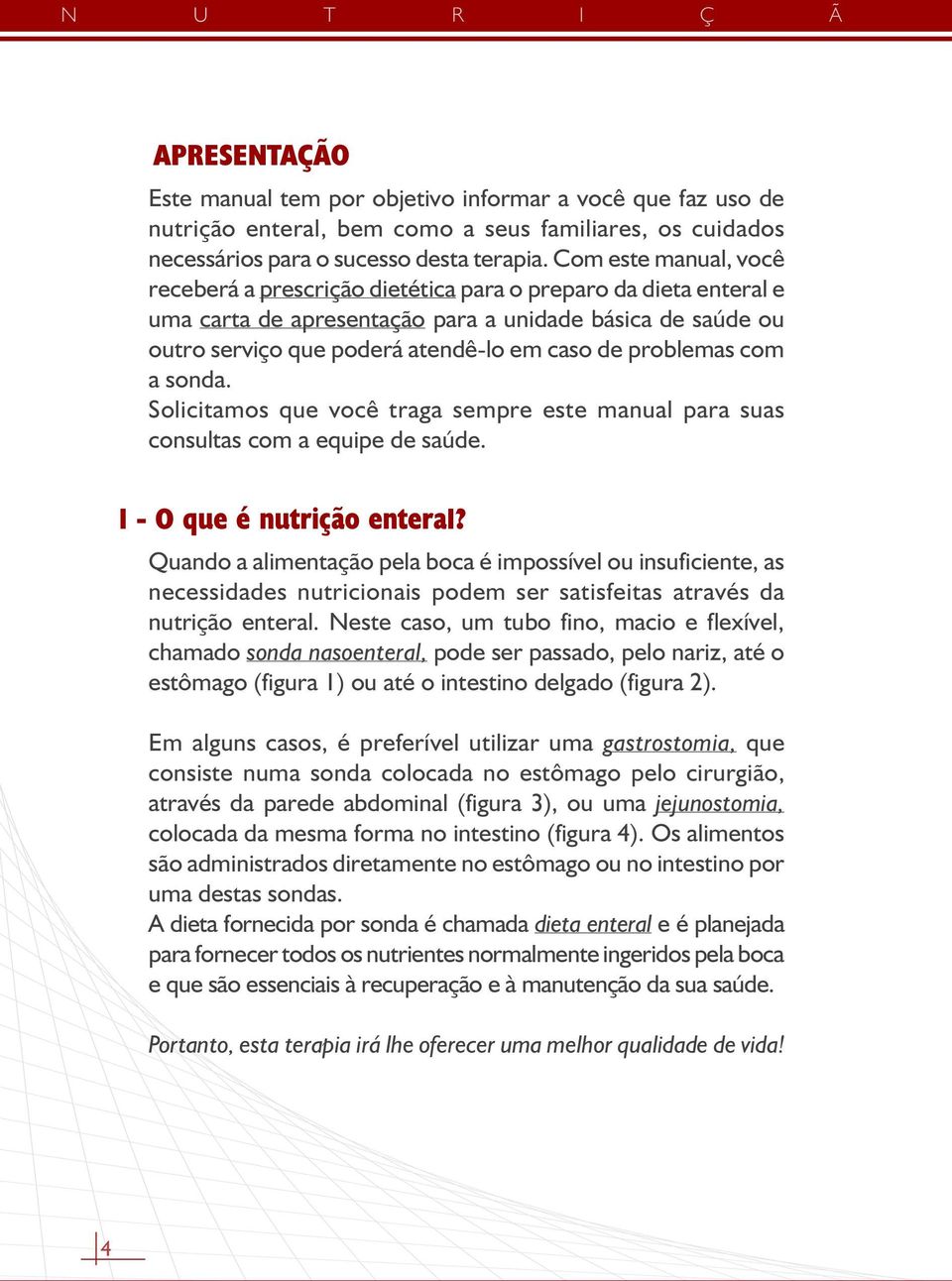 problemas com a sonda. Solicitamos que você traga sempre este manual para suas consultas com a equipe de saúde. 1 - O que é nutrição enteral?