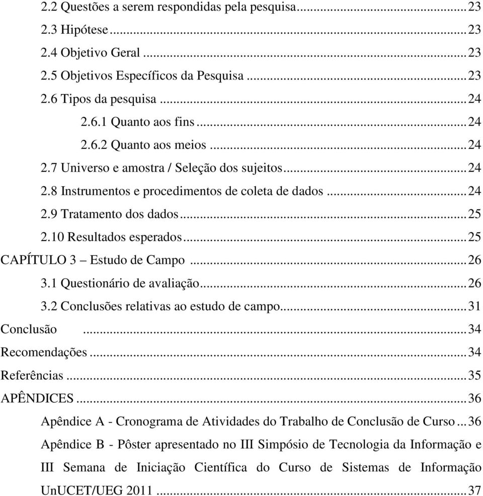 .. 25 CAPÍTULO 3 Estudo de Campo... 26 3.1 Questionário de avaliação... 26 3.2 Conclusões relativas ao estudo de campo... 31 Conclusão... 34 Recomendações... 34 Referências... 35 APÊNDICES.