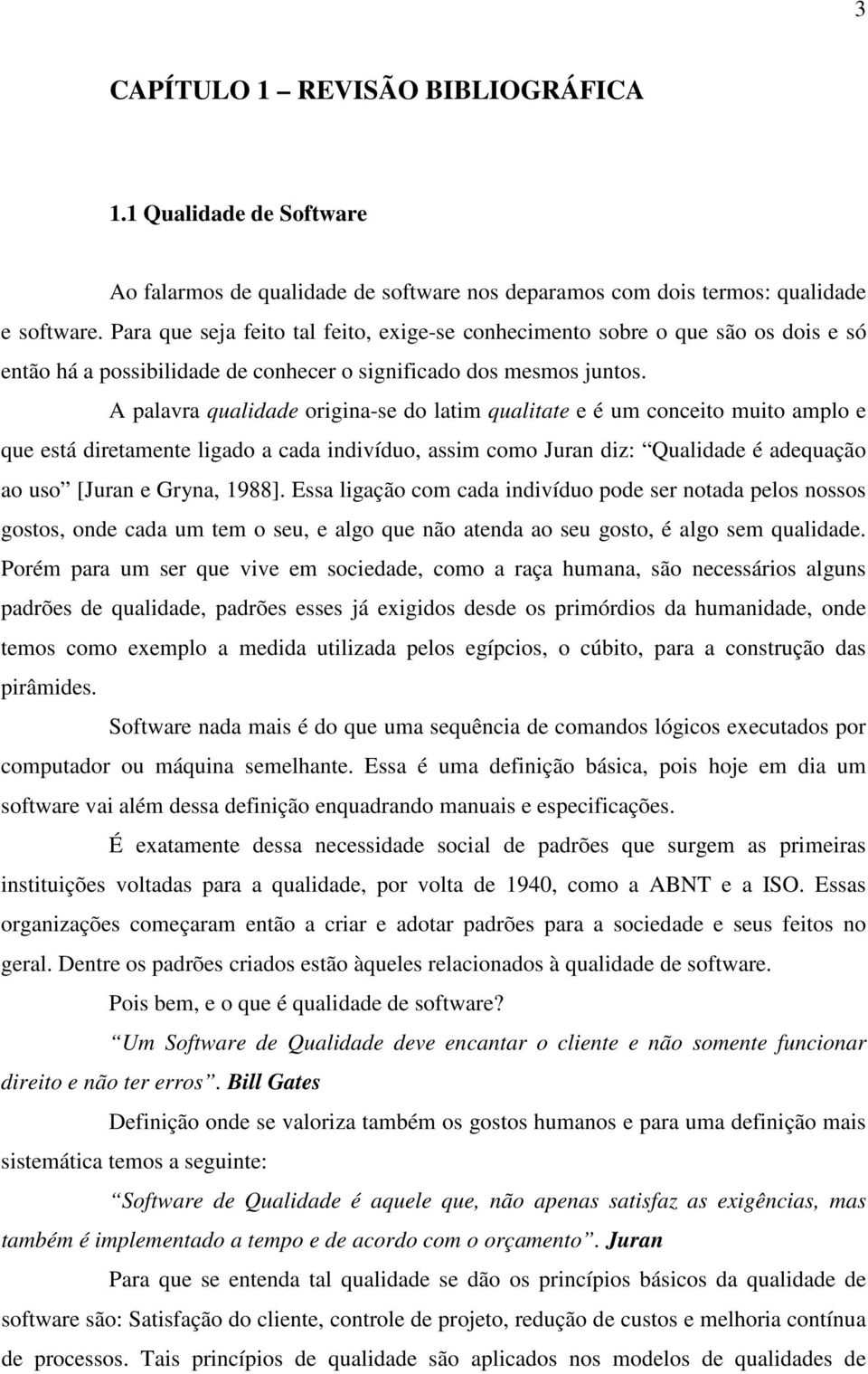 A palavra qualidade origina-se do latim qualitate e é um conceito muito amplo e que está diretamente ligado a cada indivíduo, assim como Juran diz: Qualidade é adequação ao uso [Juran e Gryna, 1988].