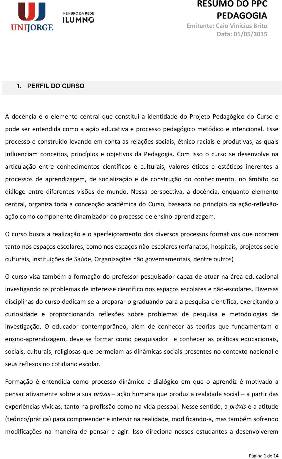 Com isso o curso se desenvolve na articulação entre conhecimentos científicos e culturais, valores éticos e estéticos inerentes a processos de aprendizagem, de socialização e de construção do