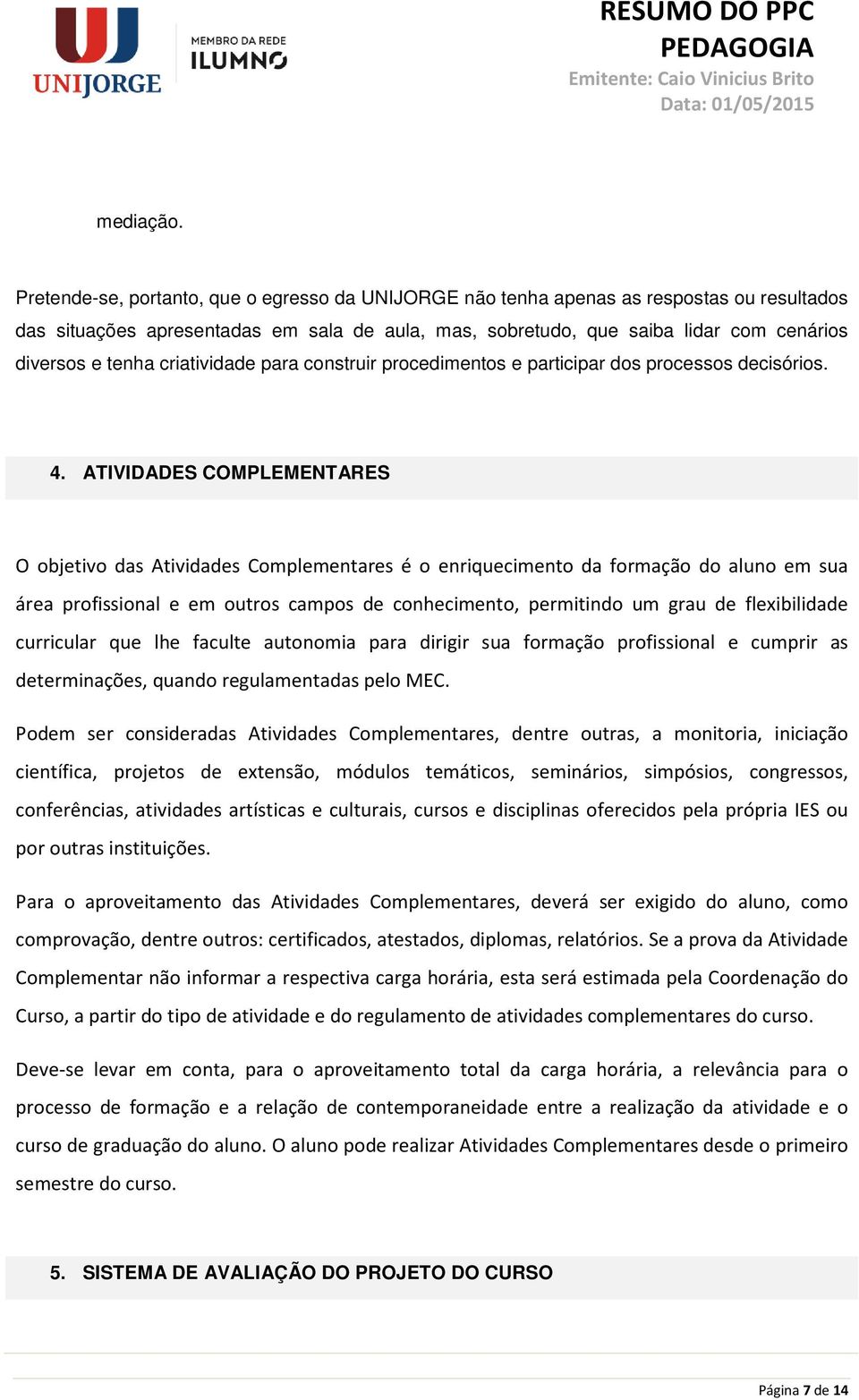 criatividade para construir procedimentos e participar dos processos decisórios. 4.