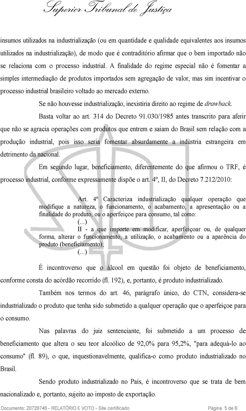 A finalidade do regime especial não é fomentar a simples intermediação de produtos importados sem agregação de valor, mas sim incentivar o processo industrial brasileiro voltado ao mercado externo.