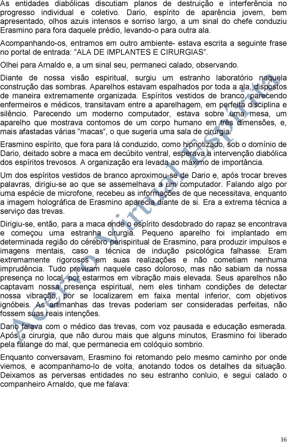 Acompanhando-os, entramos em outro ambiente- estava escrita a seguinte frase no portal de entrada: ALA DE IMPLANTES E CIRURGIAS. Olhei para Arnaldo e, a um sinal seu, permaneci calado, observando.