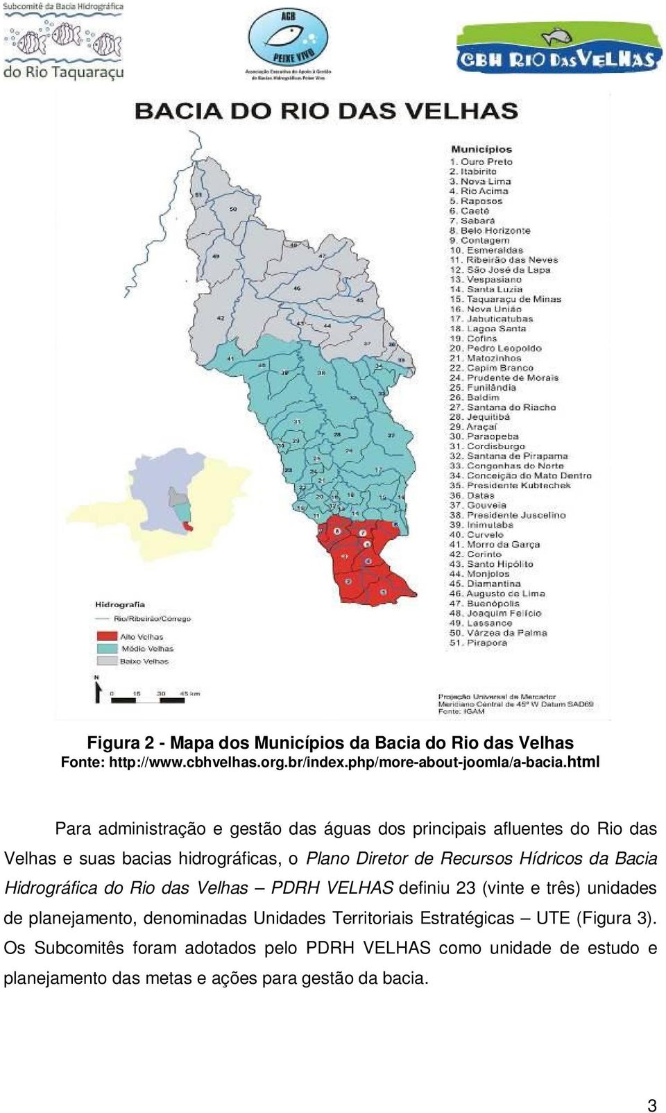 Hídricos da Bacia Hidrográfica do Rio das Velhas PDRH VELHAS definiu 23 (vinte e três) unidades de planejamento, denominadas Unidades