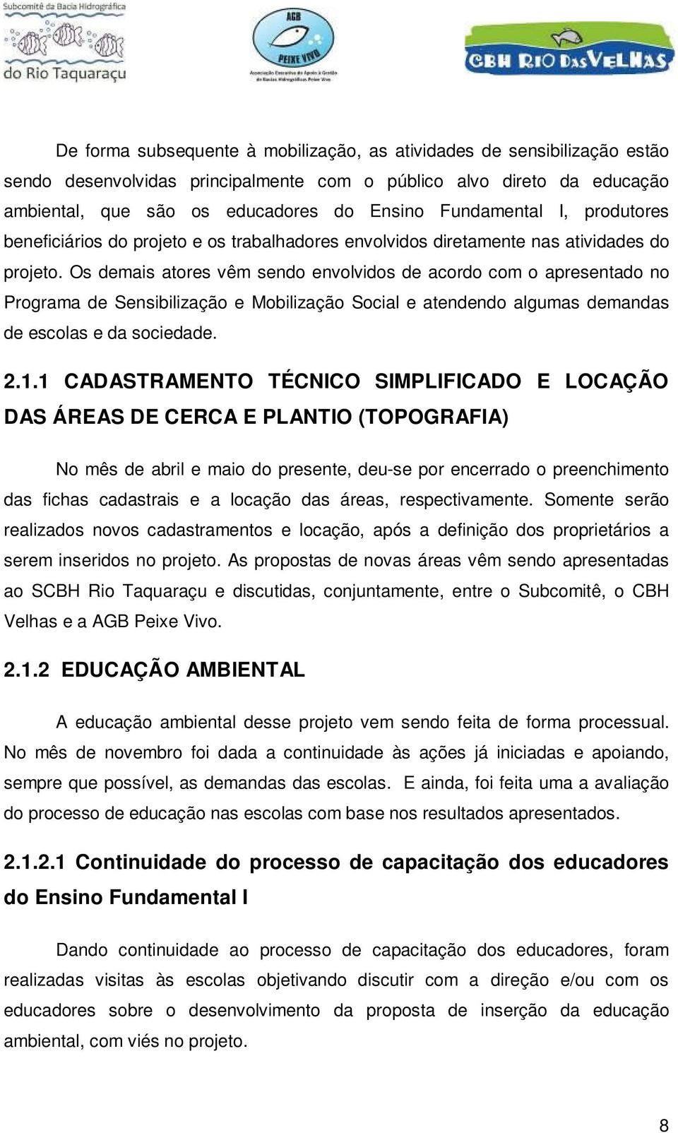 Os demais atores vêm sendo envolvidos de acordo com o apresentado no Programa de Sensibilização e Mobilização Social e atendendo algumas demandas de escolas e da sociedade. 2.1.