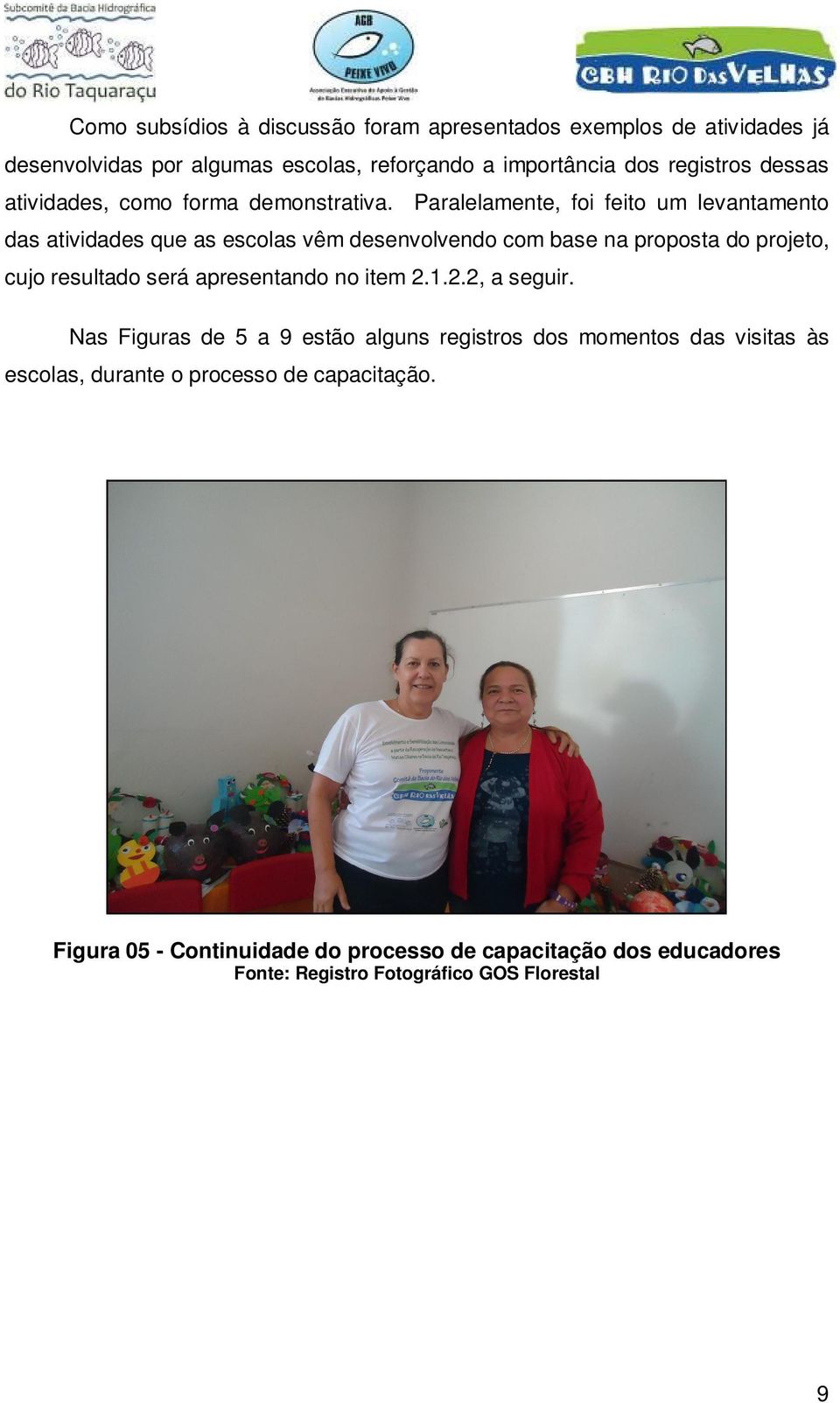 Paralelamente, foi feito um levantamento das atividades que as escolas vêm desenvolvendo com base na proposta do projeto, cujo resultado será