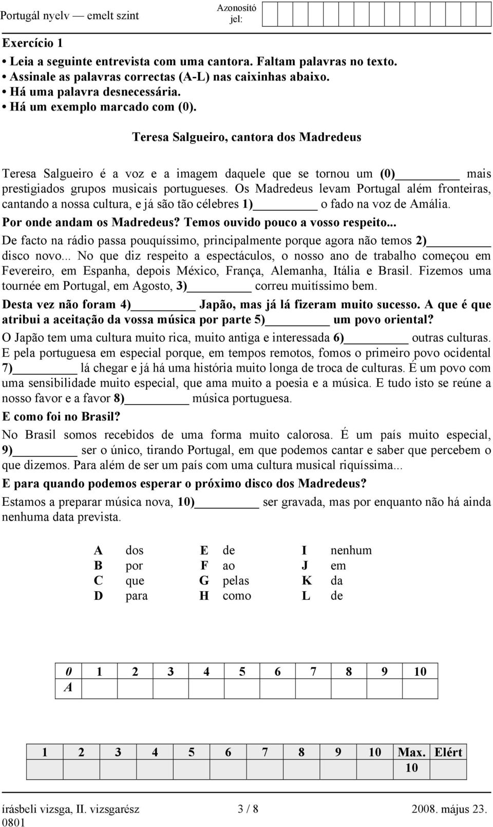 Os Madredeus levam Portugal além fronteiras, cantando a nossa cultura, e já são tão célebres 1) o fado na voz de Amália. Por onde andam os Madredeus? Temos ouvido pouco a vosso respeito.