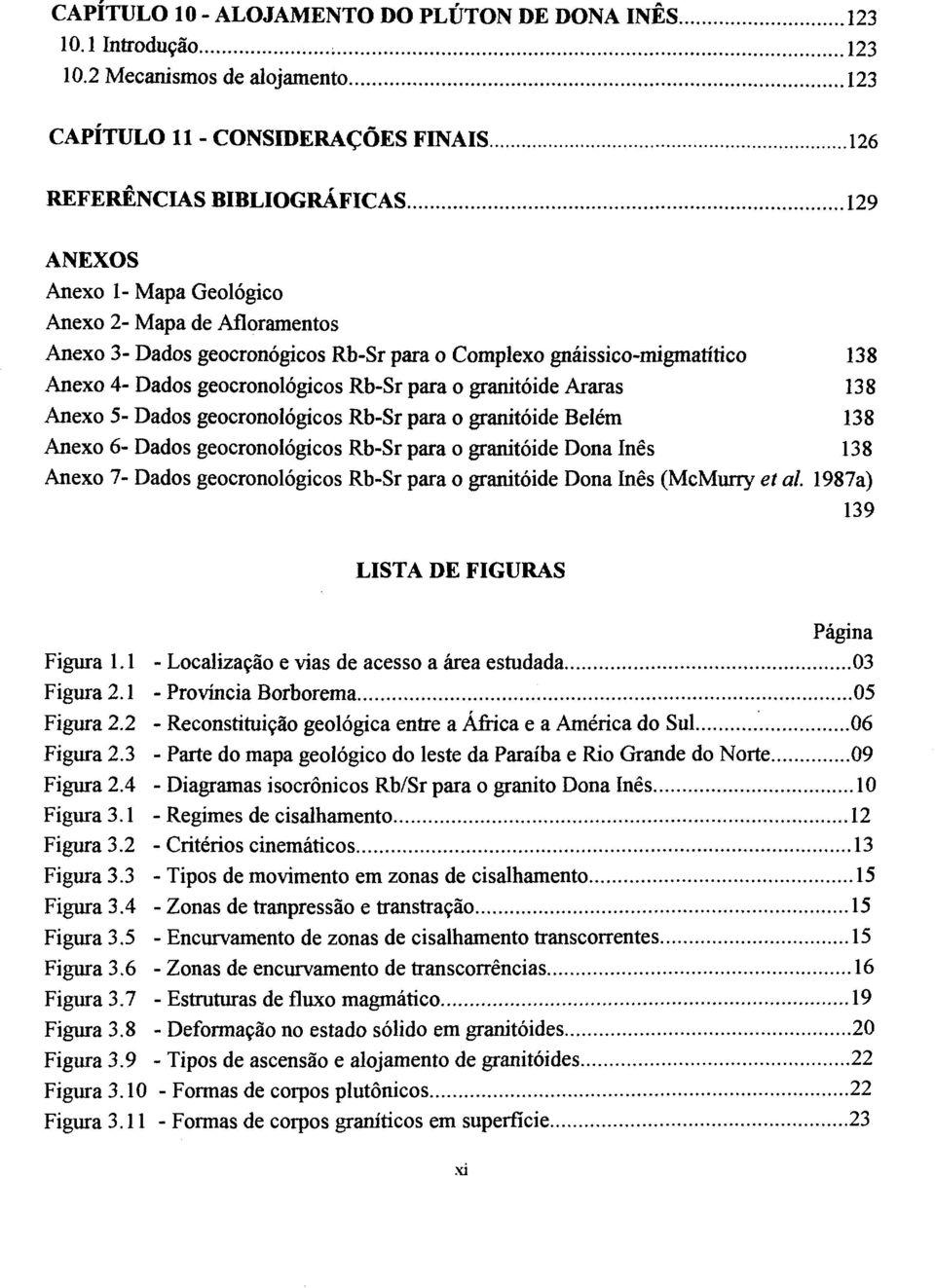 para o Complexo gnáissico-migmatítico 138 Anexo 4- Dados geocronológicos Rb-Sr para o granitóide Araras 138 Anexo 5- Dados geocronológicos Rb-Sr para o granitóide Belém 138 Anexo 6- Dados