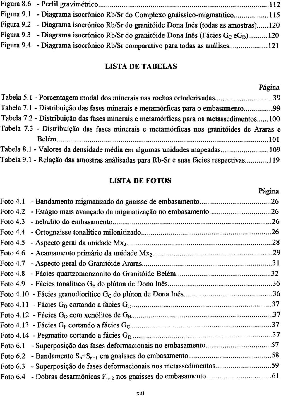 4 - Diagrama isocrônico Rb/Sr comparativo para todas as análises 121 LISTA DE TABELAS Página Tabela 5.1 - Porcentagem modal dos minerais nas rochas ortoderivadas 39 Tabela 7.