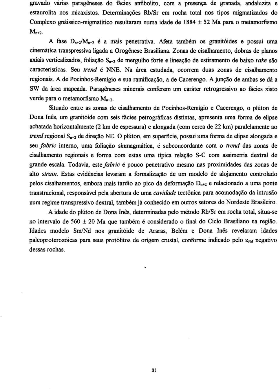 Afeta também os granitóides e possui uma cinemática transpressiva ligada a Orogênese Brasiliana.