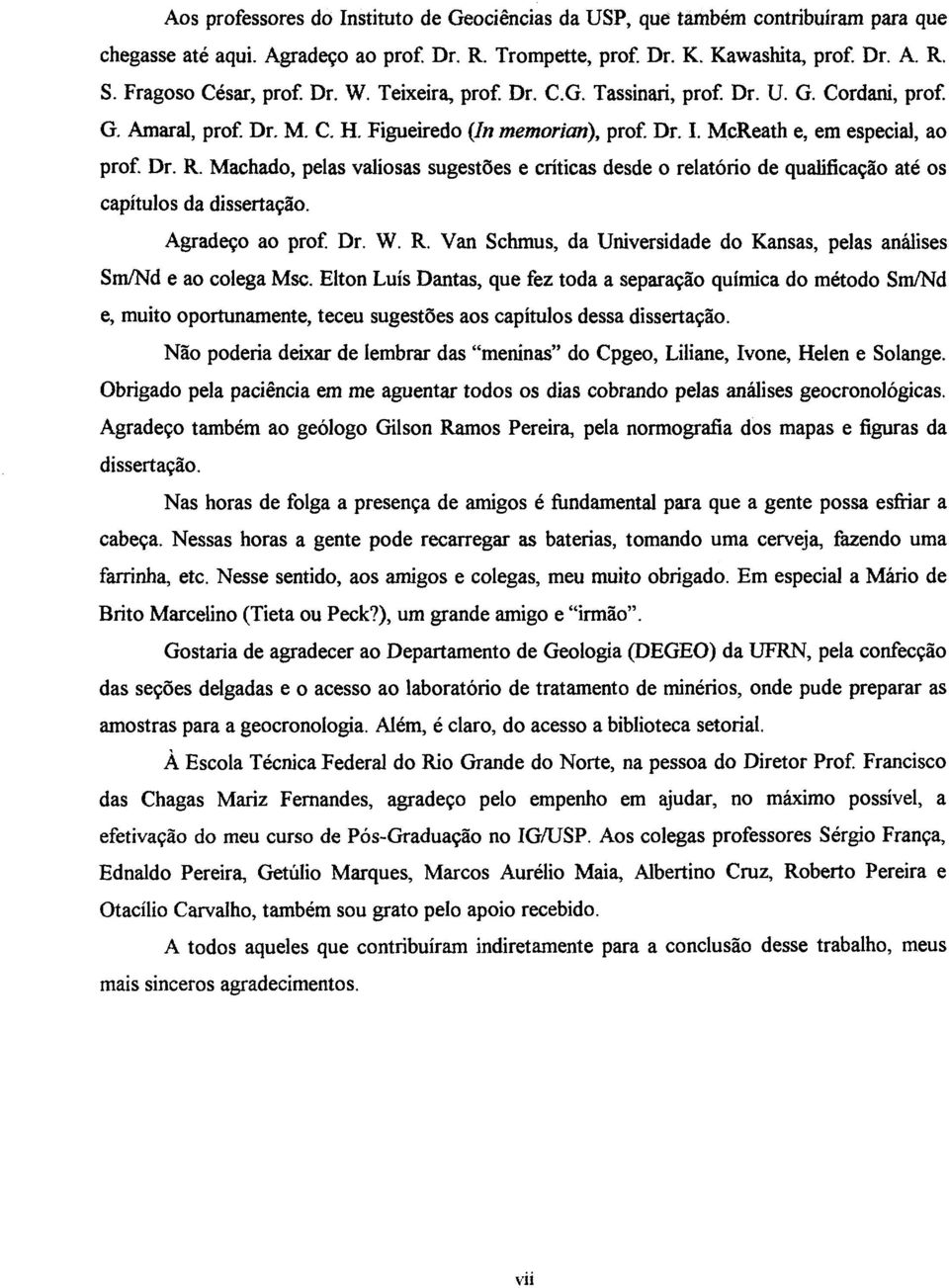 Machado, pelas valiosas sugestões e críticas desde o relatório de qualificação até os capítulos da dissertação. Agradeço ao prof. Dr. W. R.