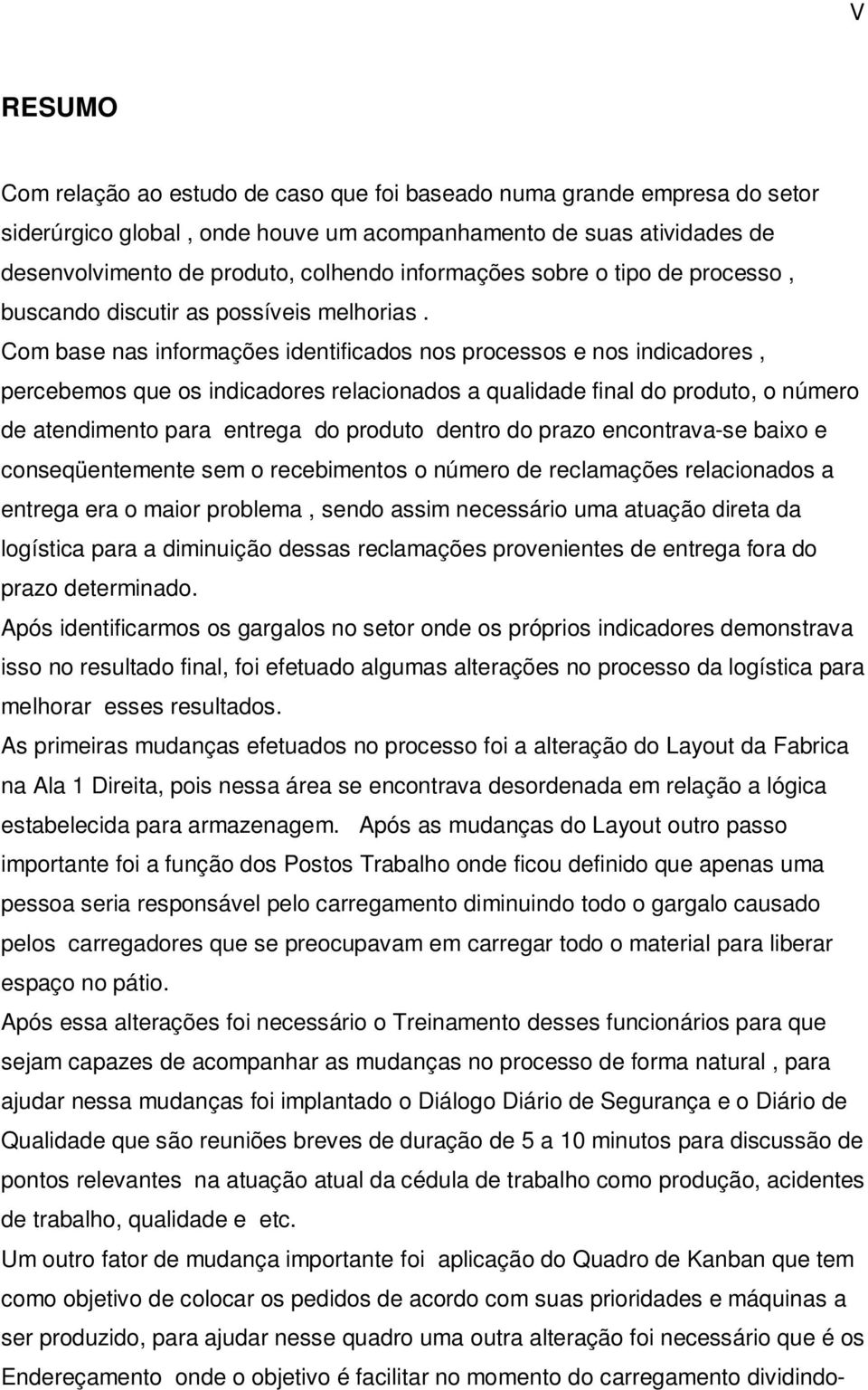 Com base nas informações identificados nos processos e nos indicadores, percebemos que os indicadores relacionados a qualidade final do produto, o número de atendimento para entrega do produto dentro