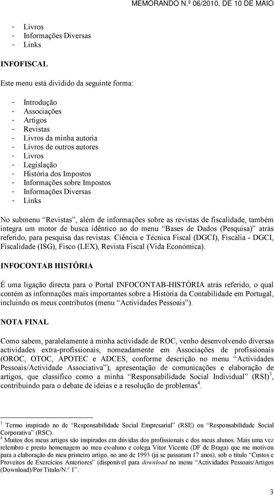 motor de busca idêntico ao do menu Bases de Dados (Pesquisa) atrás referido, para pesquisa das revistas: Ciência e Técnica Fiscal (DGCI), Fiscália - DGCI, Fiscalidade (ISG), Fisco (LEX), Revista