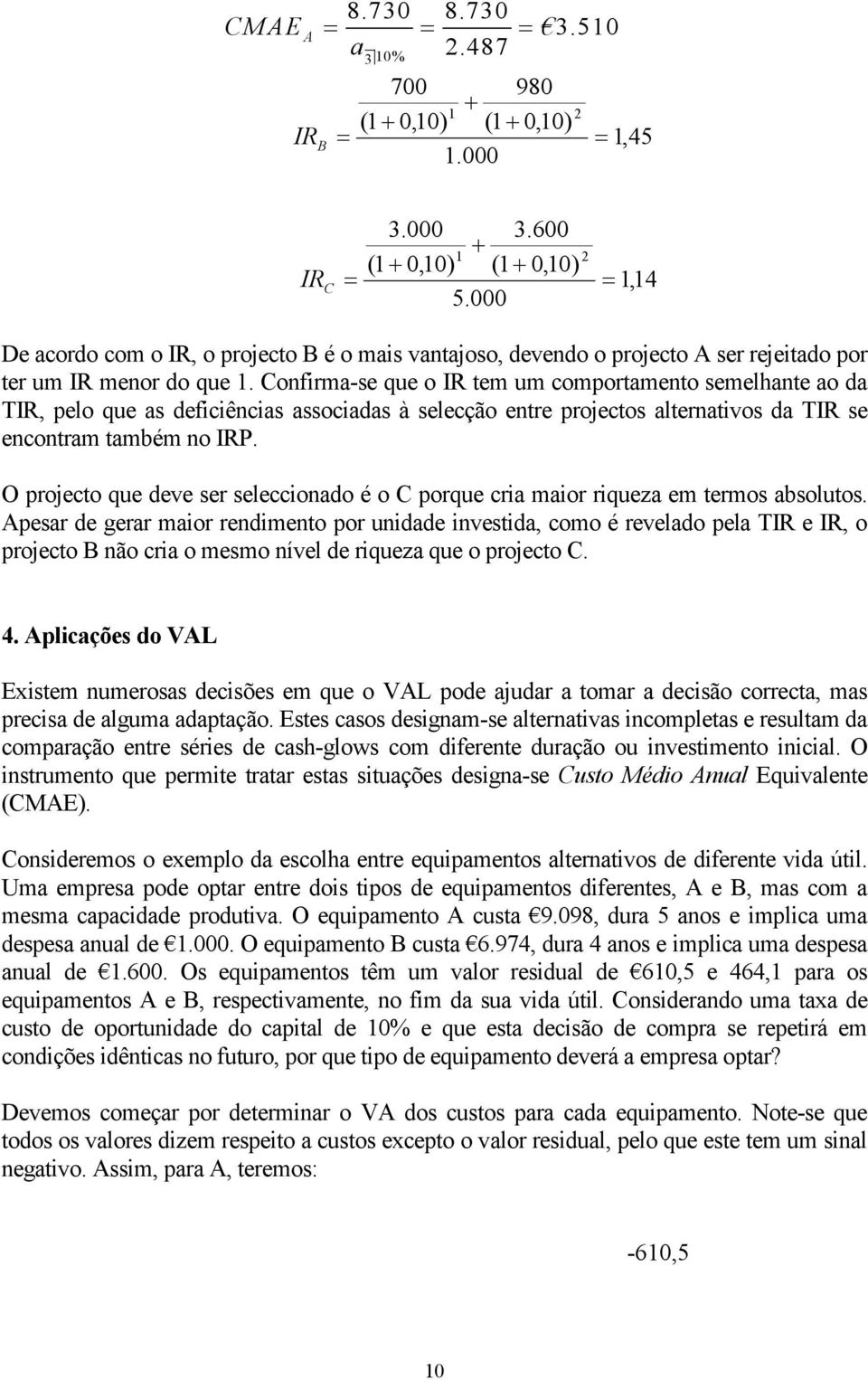 Confirma-se que o IR tem um comportamento semelhante ao da TIR, pelo que as deficiências associadas à selecção entre projectos alternativos da TIR se encontram também no IRP.