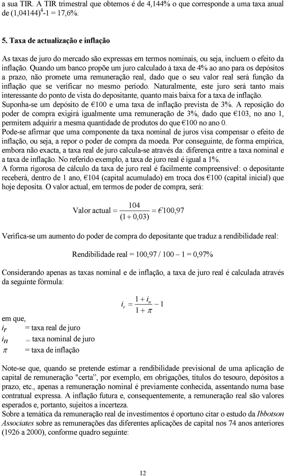 Quando um banco propõe um juro calculado à taxa de 4% ao ano para os depósitos a prazo, não promete uma remuneração real, dado que o seu valor real será função da inflação que se verificar no mesmo