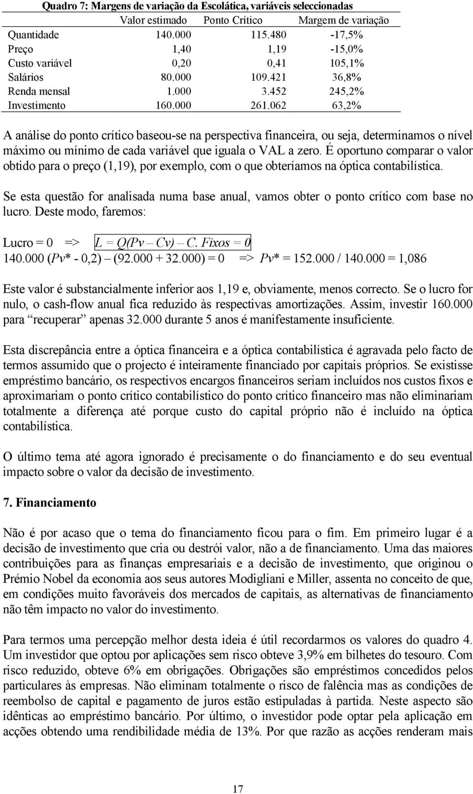 062 63,2% A análise do ponto crítico baseou-se na perspectiva financeira, ou seja, determinamos o nível máximo ou mínimo de cada variável que iguala o VAL a zero.