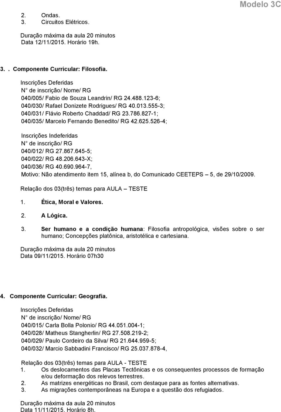 643-X; 040/036/ RG 40.690.964-7, Motivo: Não atendimento item 15, alínea b, do Comunicado CEETEPS 5, de 29/10/2009. Relação dos 03(três) temas para AULA TESTE 1. Ética, Moral e Valores. 2. A Lógica.