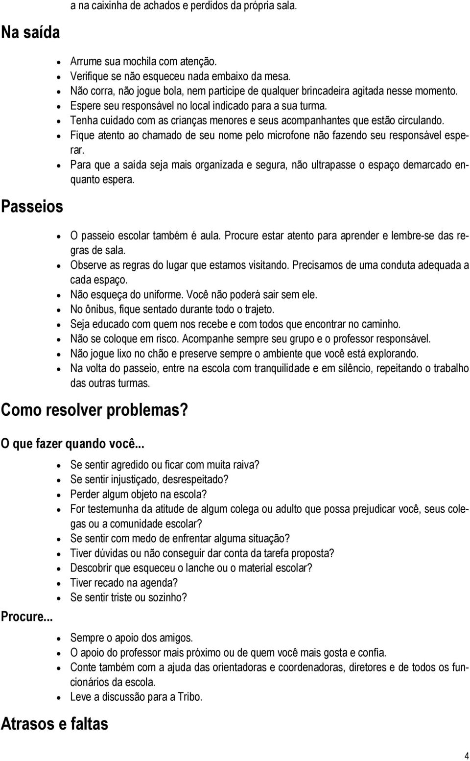 Tenha cuidado com as crianças menores e seus acompanhantes que estão circulando. Fique atento ao chamado de seu nome pelo microfone não fazendo seu responsável esperar.