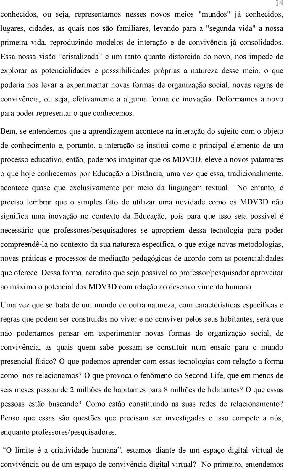 Essa nossa visão cristalizada e um tanto quanto distorcida do novo, nos impede de explorar as potencialidades e posssibilidades próprias a natureza desse meio, o que poderia nos levar a experimentar