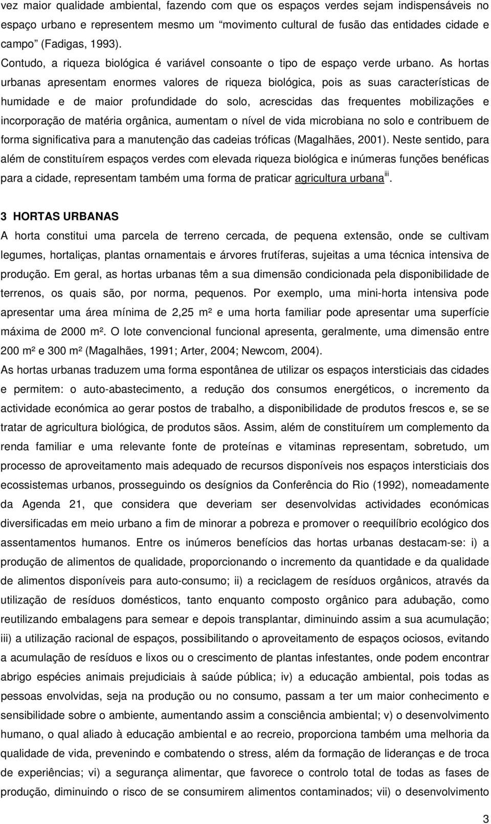 As hortas urbanas apresentam enormes valores de riqueza biológica, pois as suas características de humidade e de maior profundidade do solo, acrescidas das frequentes mobilizações e incorporação de