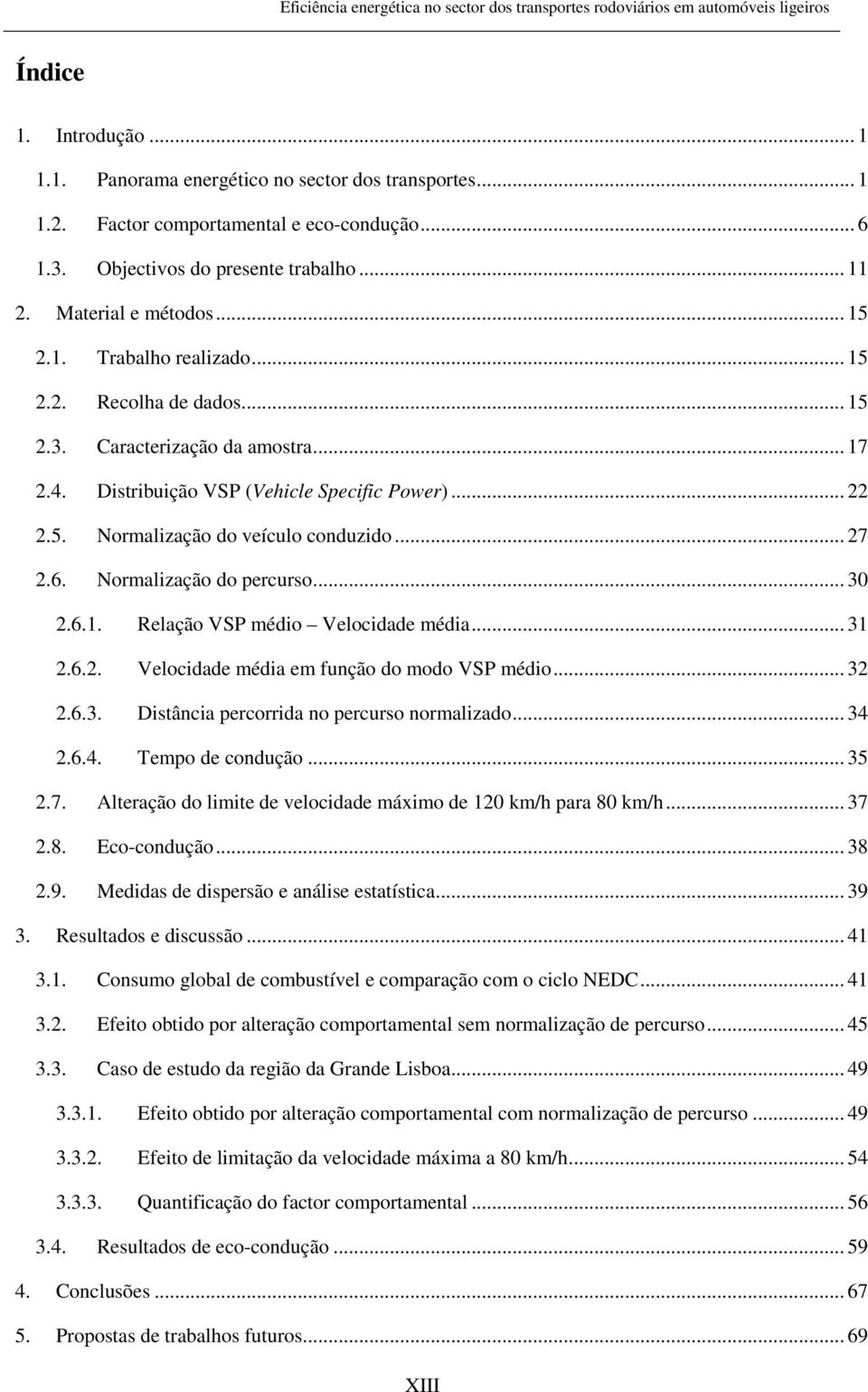 Normalização do percurso... 30 2.6.1. Relação VSP médio Velocidade média... 31 2.6.2. Velocidade média em função do modo VSP médio... 32 2.6.3. Distância percorrida no percurso normalizado... 34 