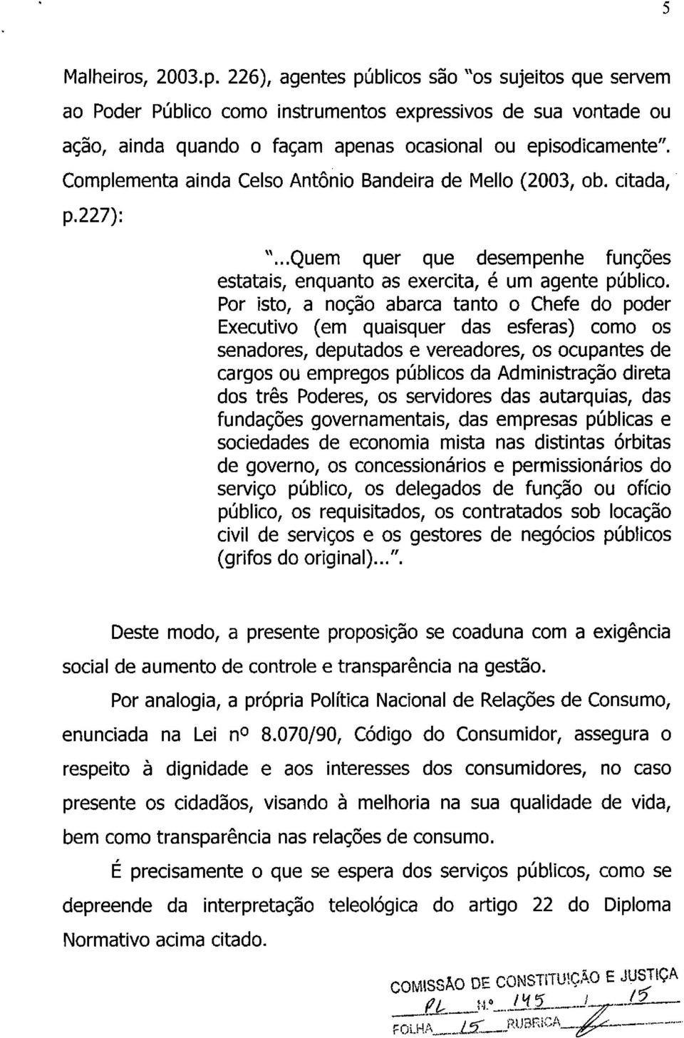 Por isto, a noção abarca tanto o Chefe do poder Executivo (em quaisquer das esferas) como os senadores, deputados e vereadores, os ocupantes de cargos ou empregos públicos da Administração direta dos