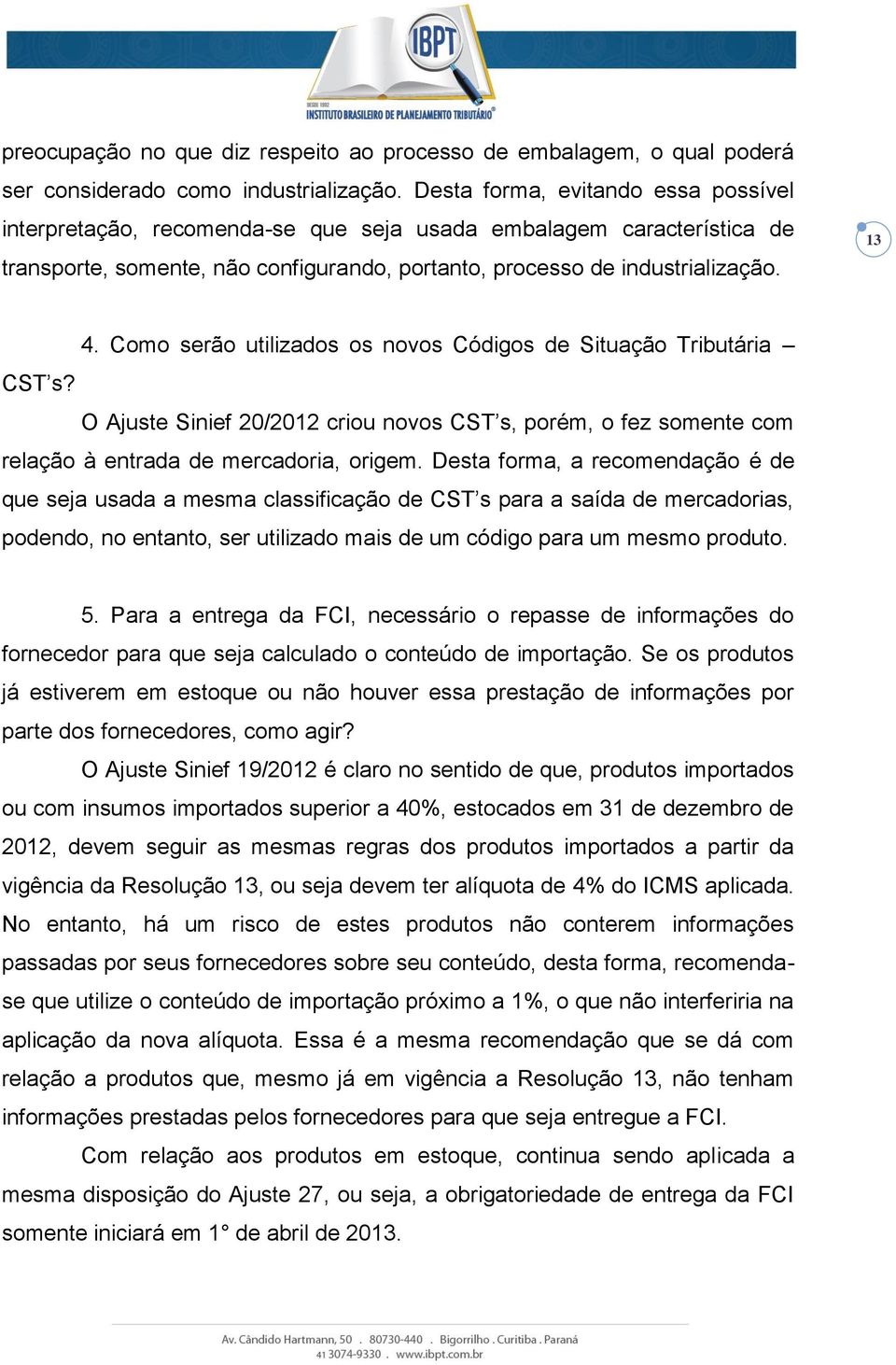 Como serão utilizados os novos Códigos de Situação Tributária CST s? O Ajuste Sinief 20/2012 criou novos CST s, porém, o fez somente com relação à entrada de mercadoria, origem.