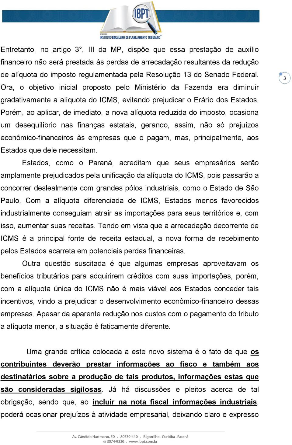 Porém, ao aplicar, de imediato, a nova alíquota reduzida do imposto, ocasiona um desequilíbrio nas finanças estatais, gerando, assim, não só prejuízos econômico-financeiros às empresas que o pagam,