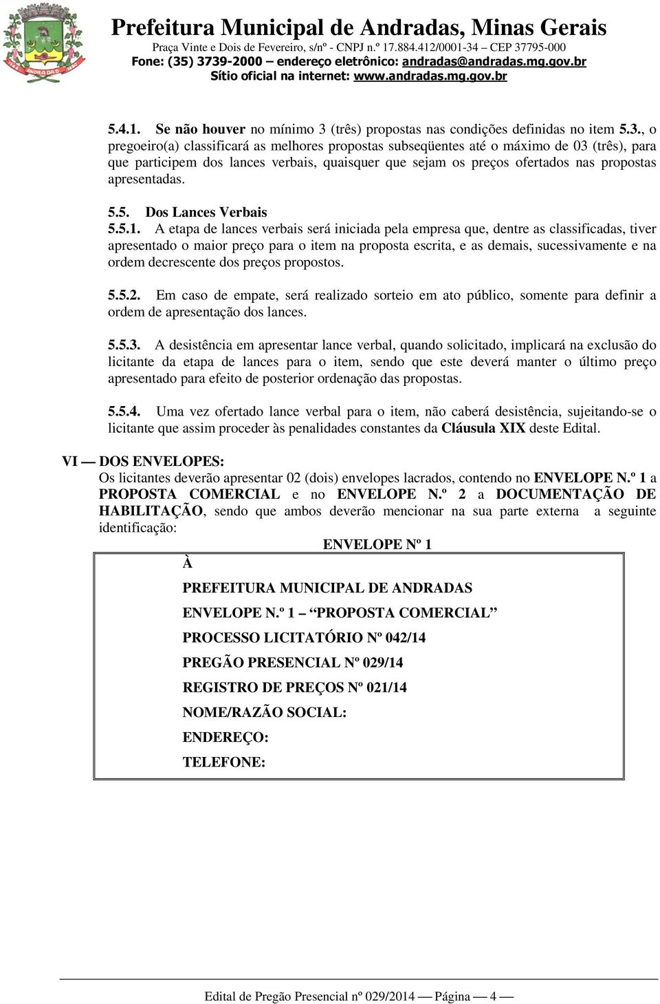 , o pregoeiro(a) classificará as melhores propostas subseqüentes até o máximo de 03 (três), para que participem dos lances verbais, quaisquer que sejam os preços ofertados nas propostas apresentadas.