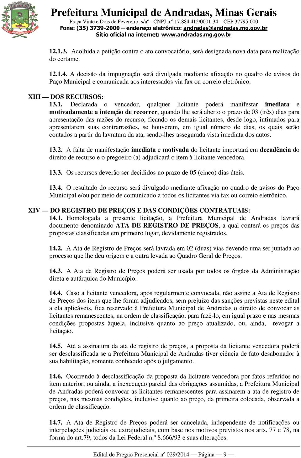 .1. Declarada o vencedor, qualquer licitante poderá manifestar imediata e motivadamente a intenção de recorrer, quando lhe será aberto o prazo de 03 (três) dias para apresentação das razões do