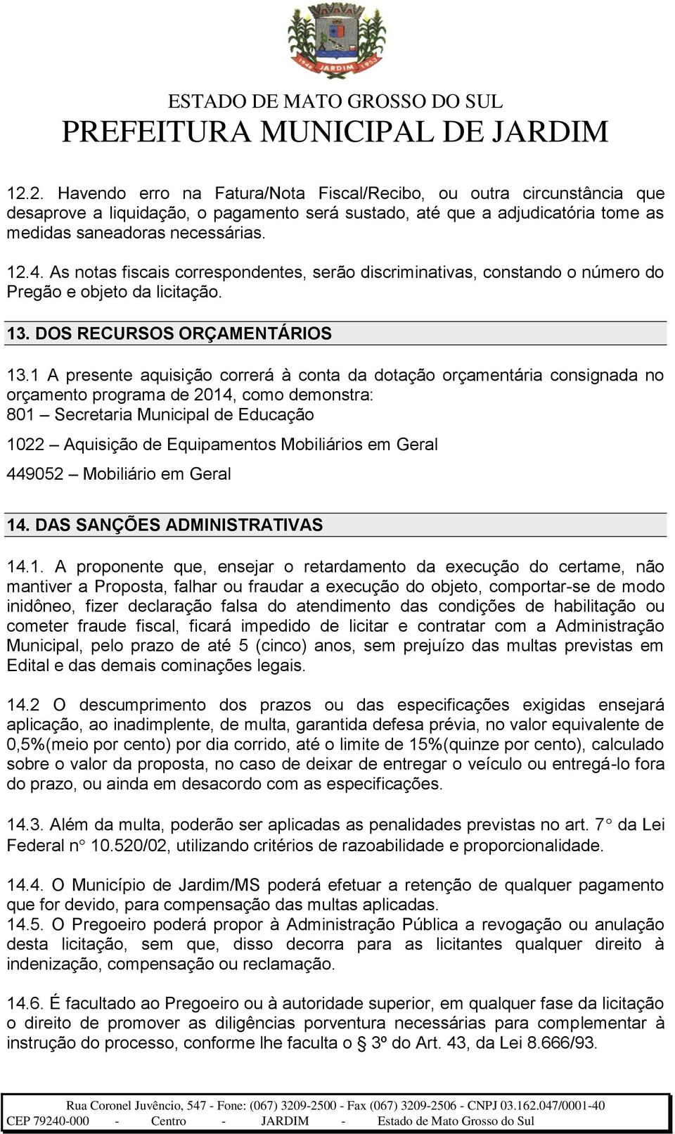 1 A presente aquisição correrá à conta da dotação orçamentária consignada no orçamento programa de 2014, como demonstra: 801 Secretaria Municipal de Educação 1022 Aquisição de Equipamentos