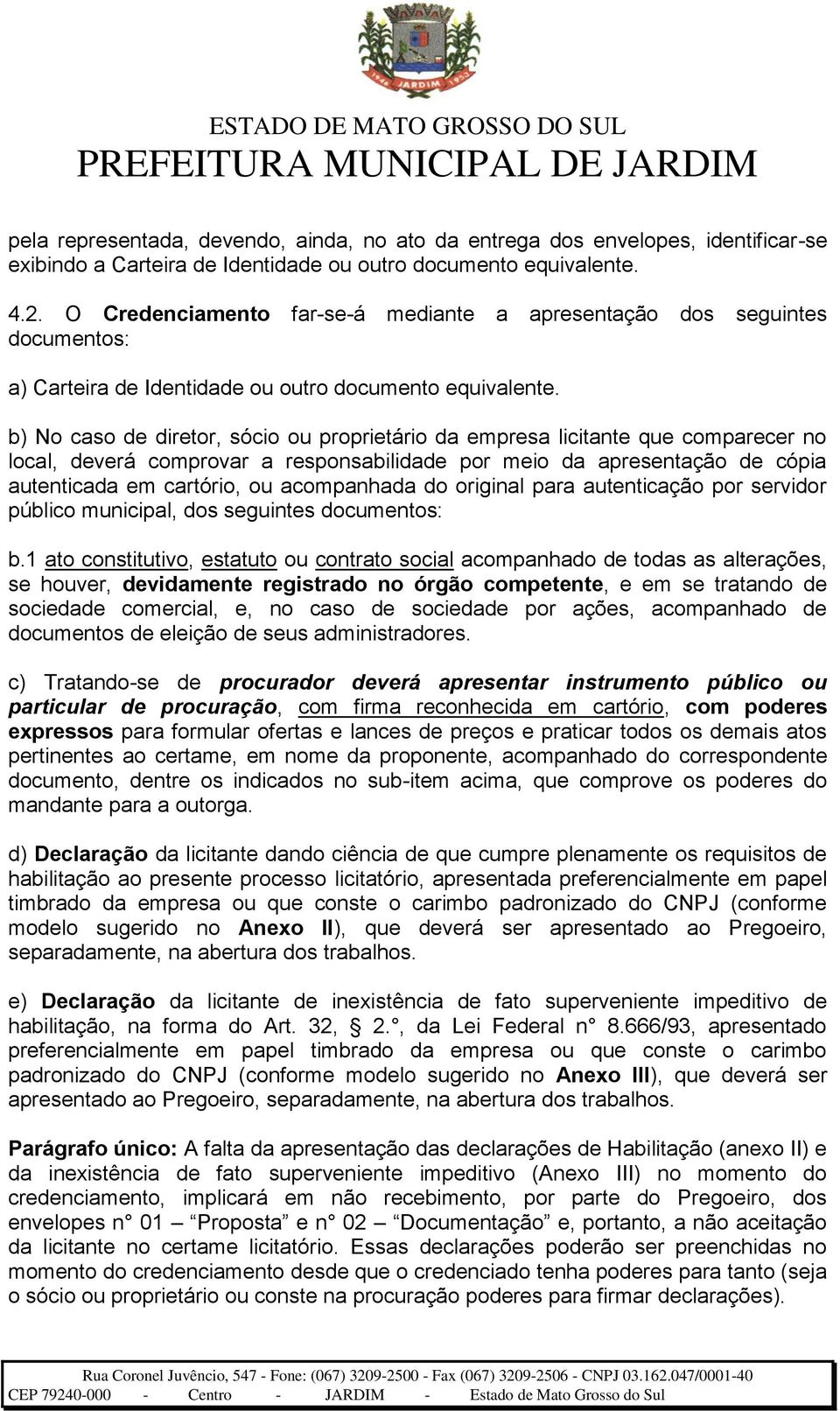 b) No caso de diretor, sócio ou proprietário da empresa licitante que comparecer no local, deverá comprovar a responsabilidade por meio da apresentação de cópia autenticada em cartório, ou