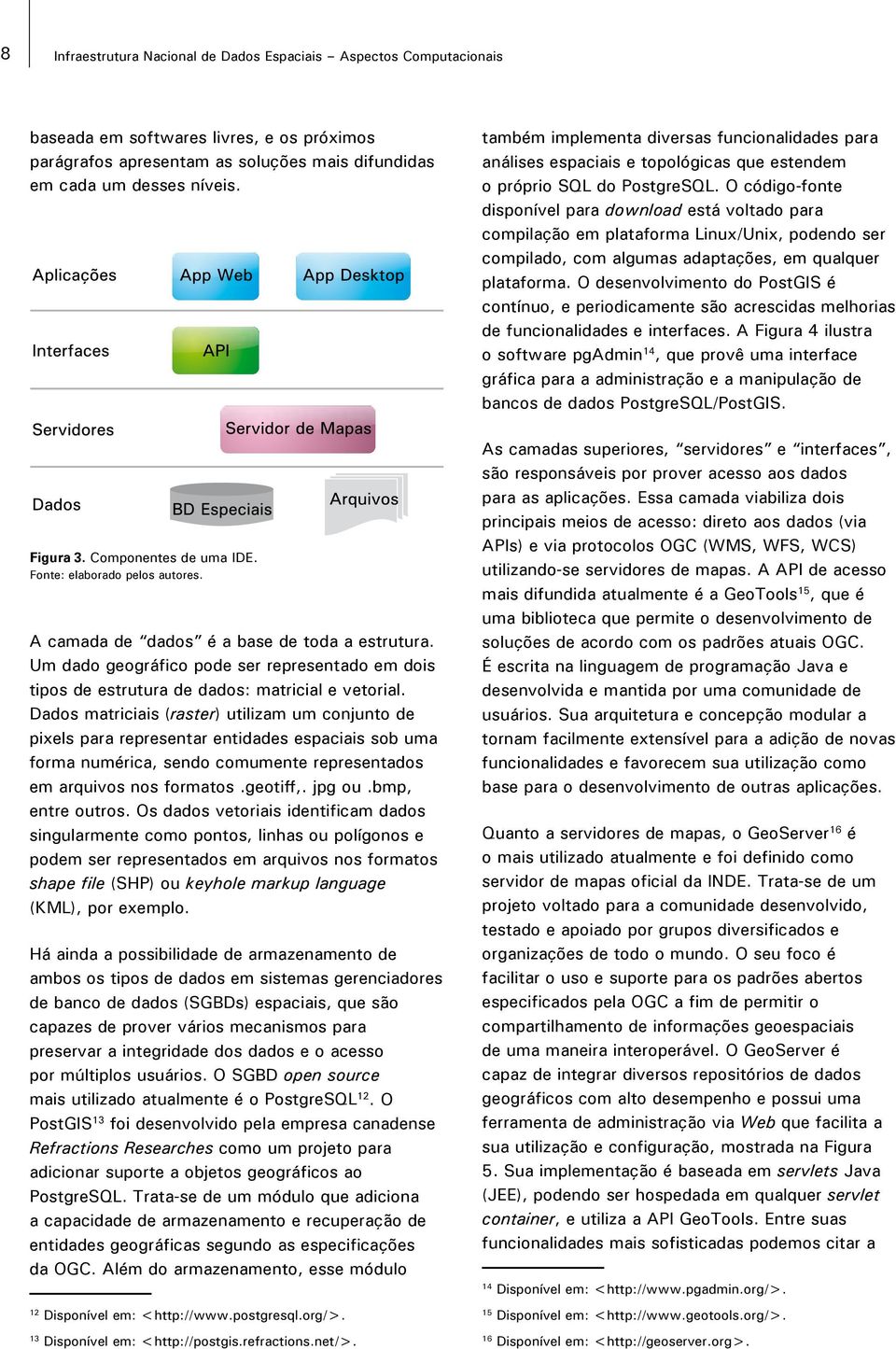 Um dado geográfico pode ser representado em dois tipos de estrutura de dados: matricial e vetorial.