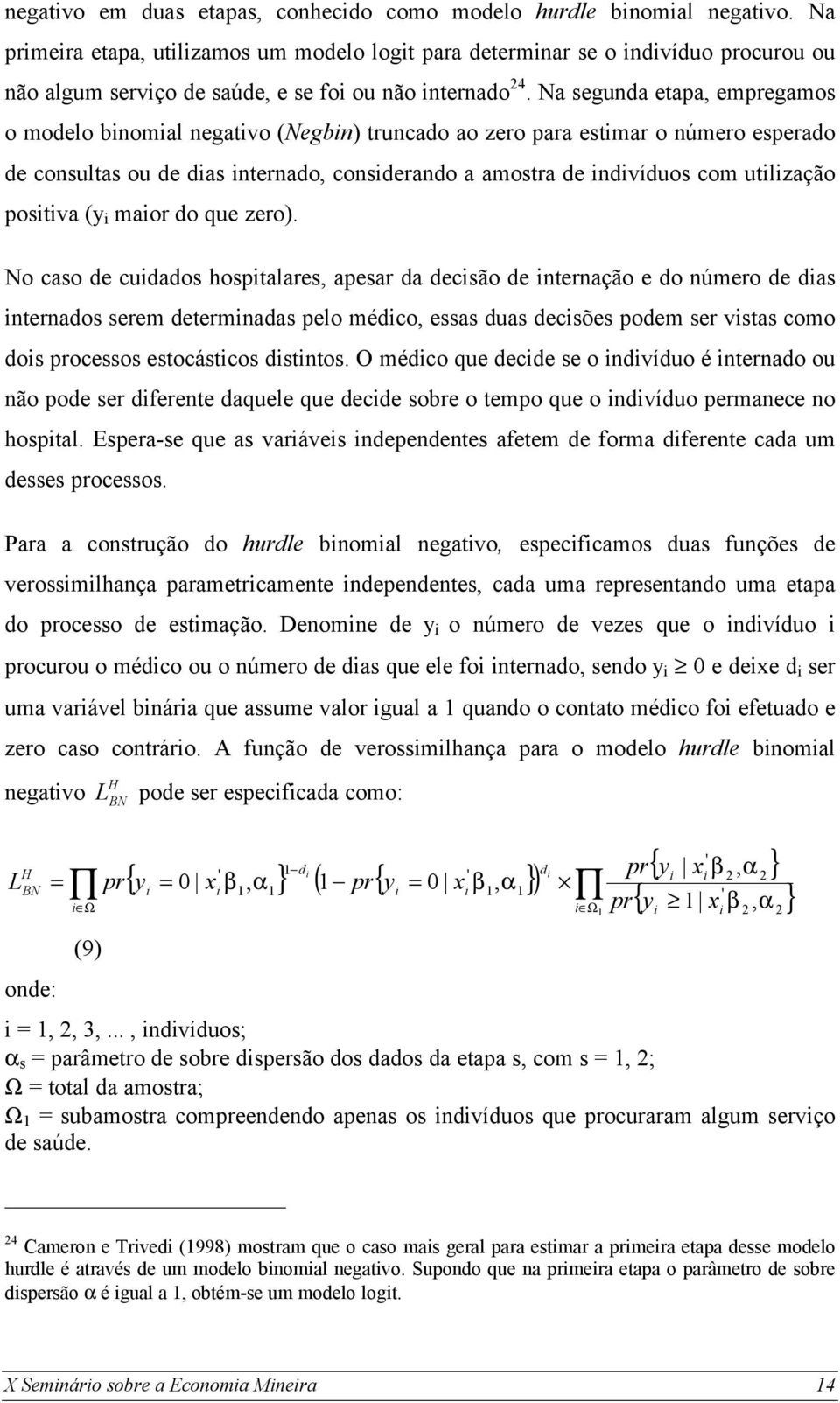 Na segunda etapa, empregamos o modelo binomial negativo (Negbin) truncado ao zero para estimar o número esperado de consultas ou de dias internado, considerando a amostra de indivíduos com utilização