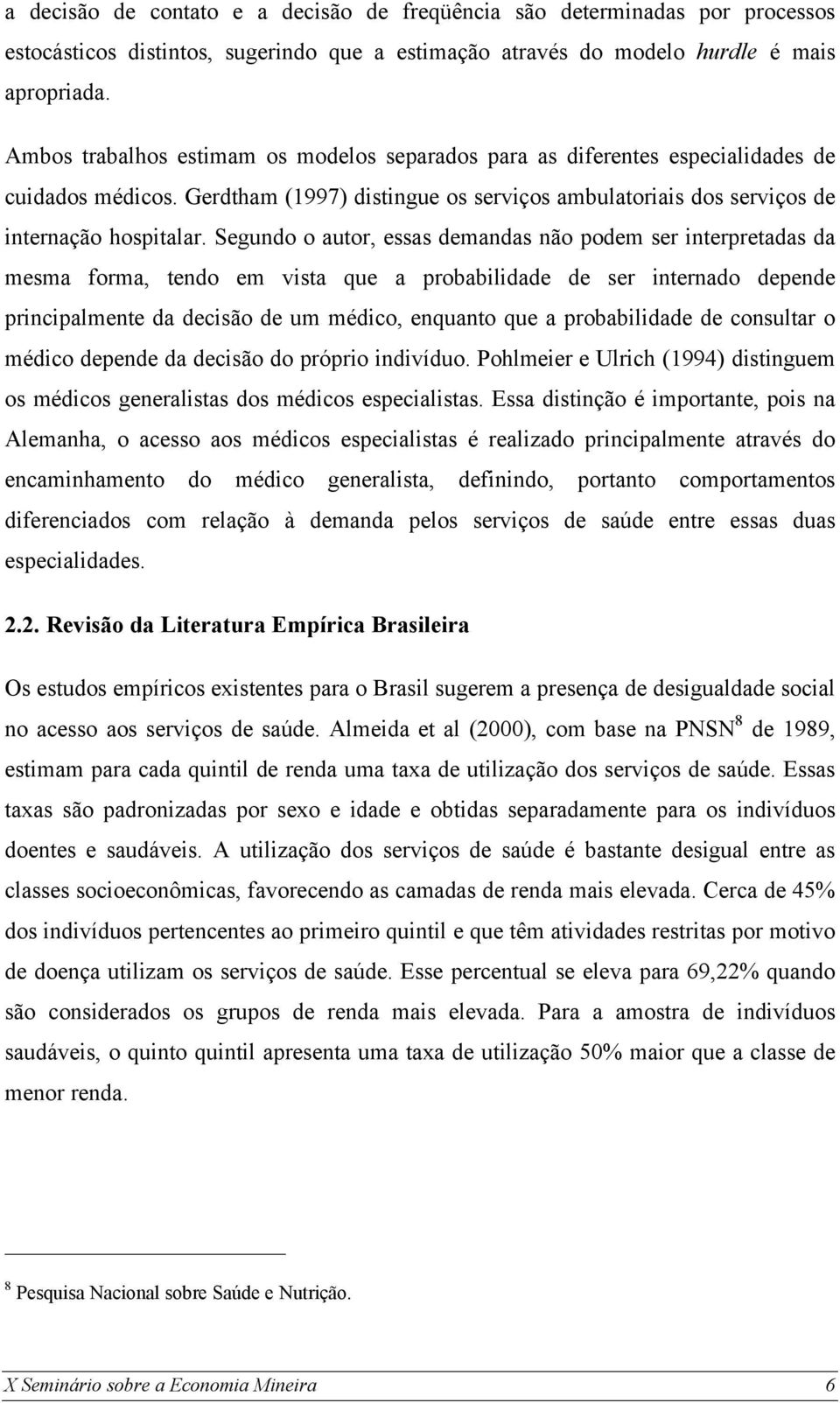 Segundo o autor, essas demandas não podem ser interpretadas da mesma forma, tendo em vista que a probabilidade de ser internado depende principalmente da decisão de um médico, enquanto que a