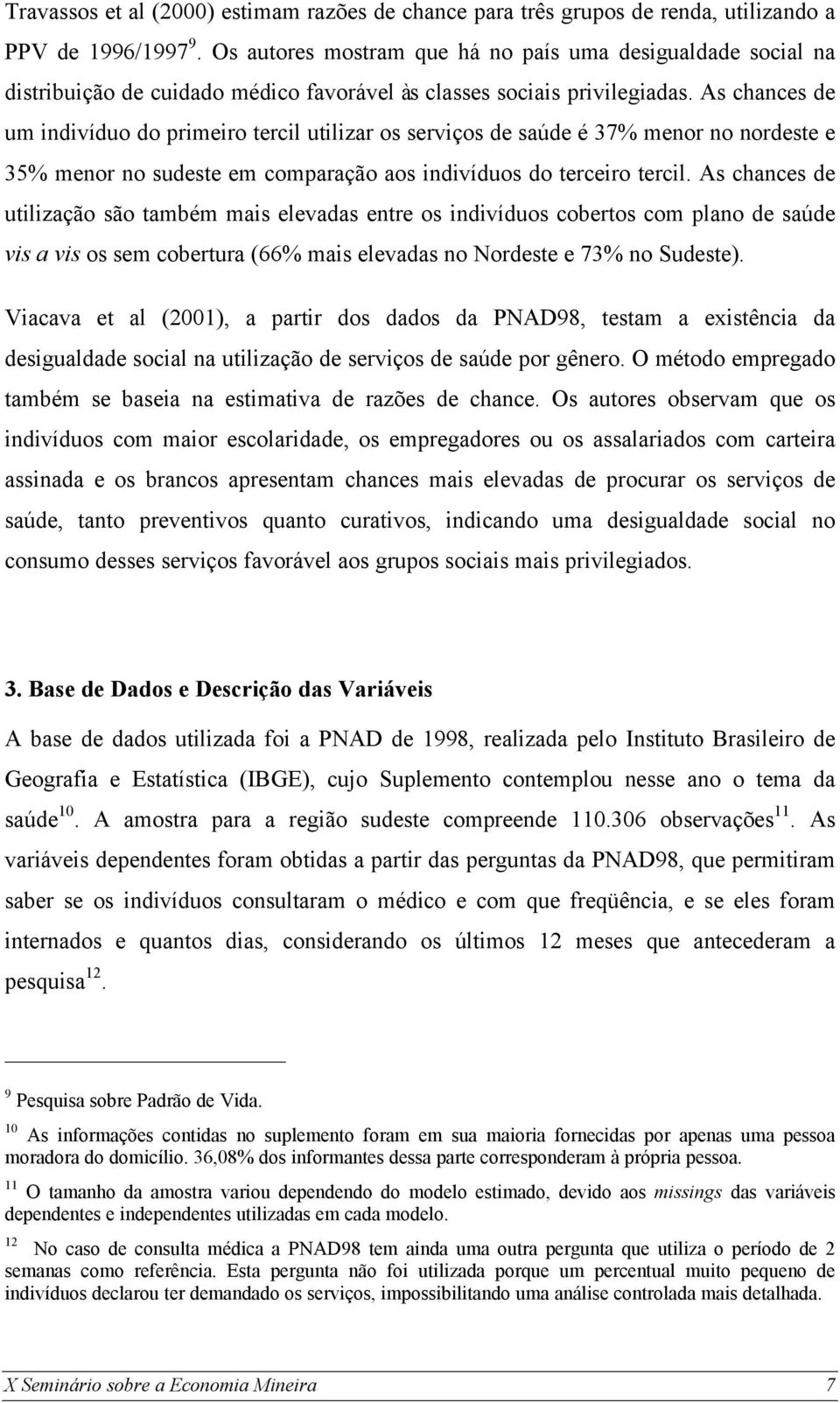 As chances de um indivíduo do primeiro tercil utilizar os serviços de saúde é 37% menor no nordeste e 35% menor no sudeste em comparação aos indivíduos do terceiro tercil.