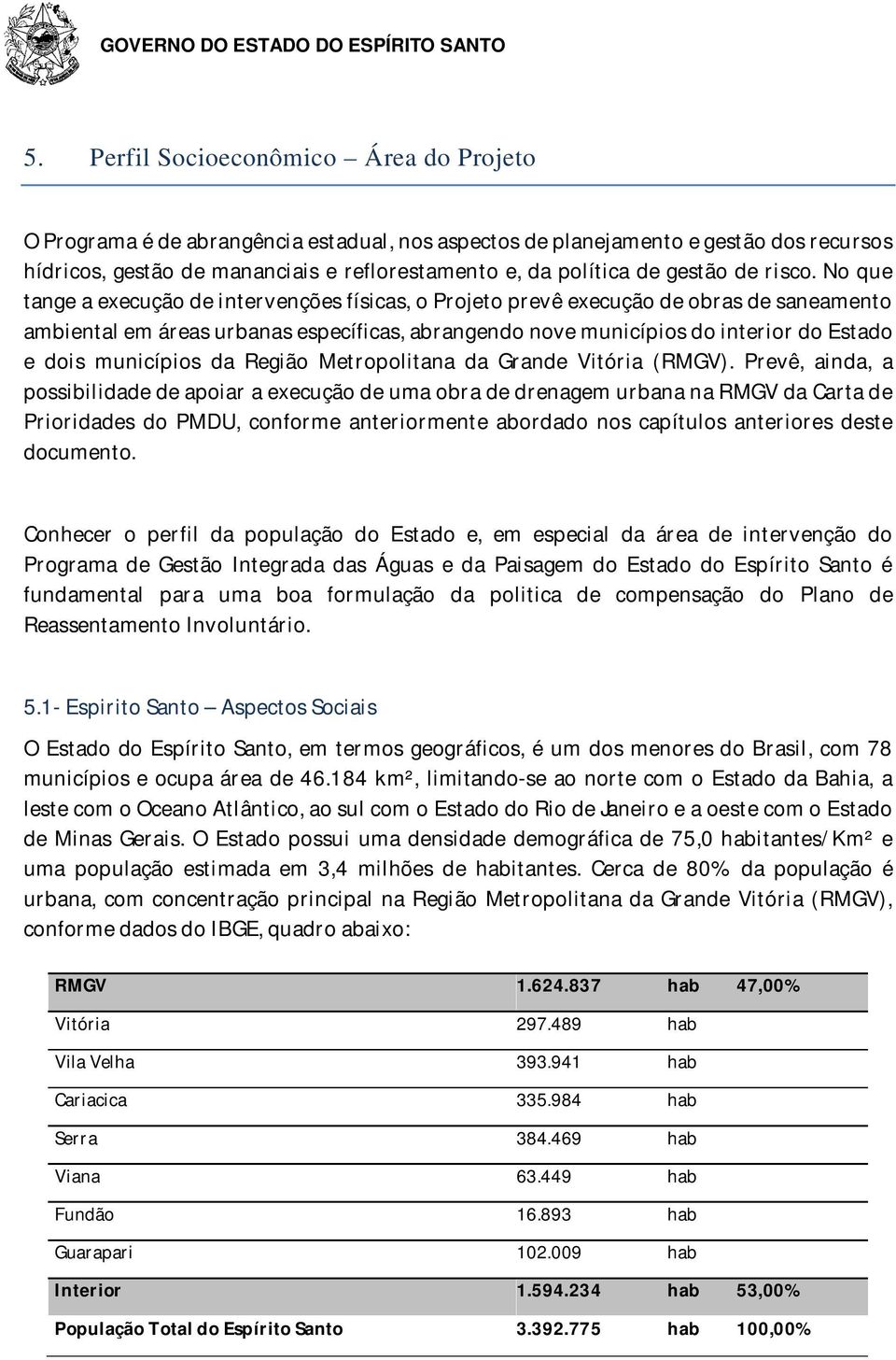 No que tange a execução de intervenções físicas, o Projeto prevê execução de obras de saneamento ambiental em áreas urbanas específicas, abrangendo nove municípios do interior do Estado e dois