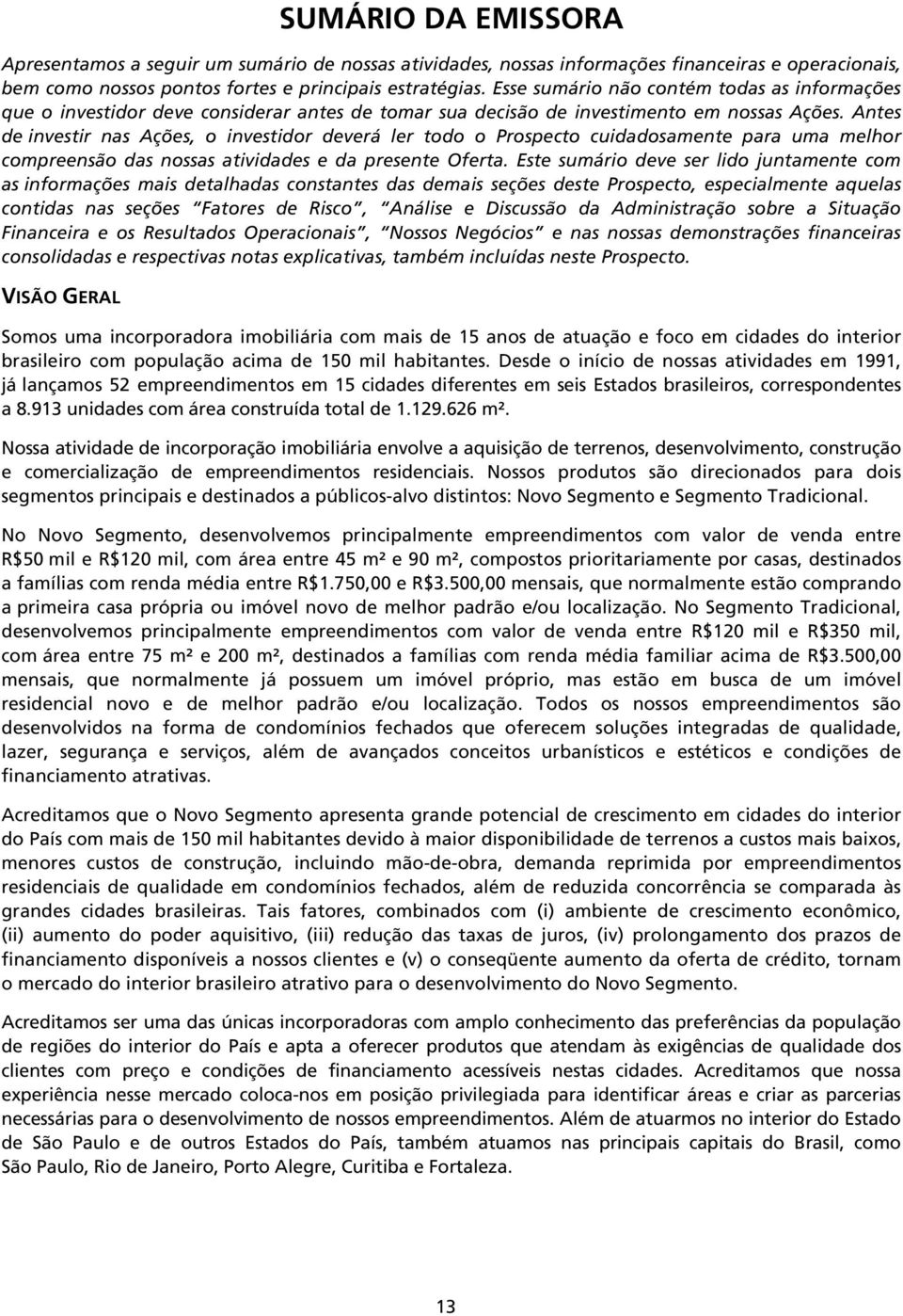 Antes de investir nas Ações, o investidor deverá ler todo o Prospecto cuidadosamente para uma melhor compreensão das nossas atividades e da presente Oferta.