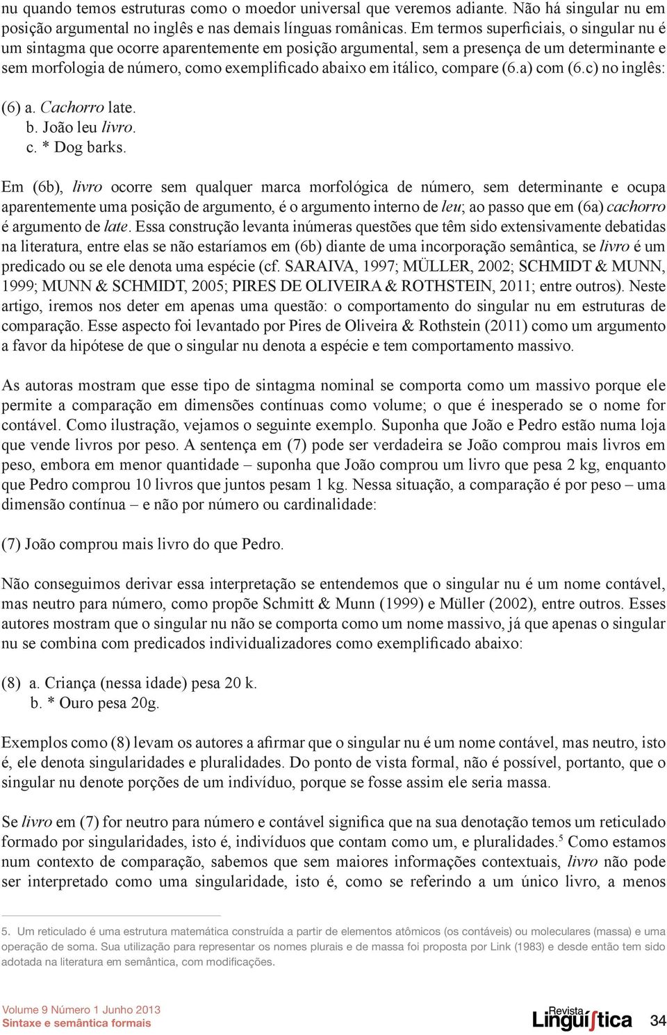 compare (6.a) com (6.c) no inglês: (6) a. Cachorro late. b. João leu livro. c. * Dog barks.