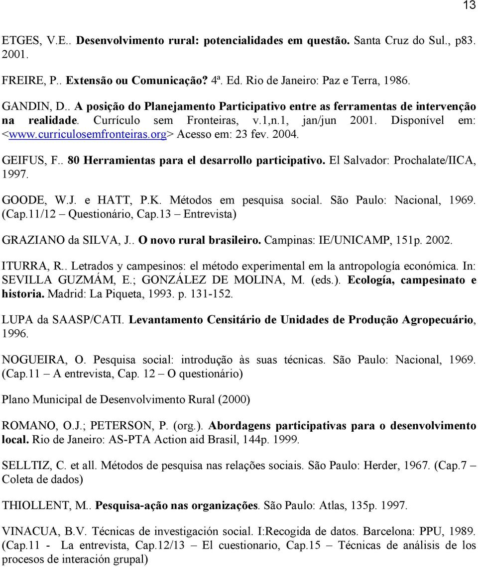 org> Acesso em: 23 fev. 2004. GEIFUS, F.. 80 Herramientas para el desarrollo participativo. El Salvador: Prochalate/IICA, 1997. GOODE, W.J. e HATT, P.K. Métodos em pesquisa social.